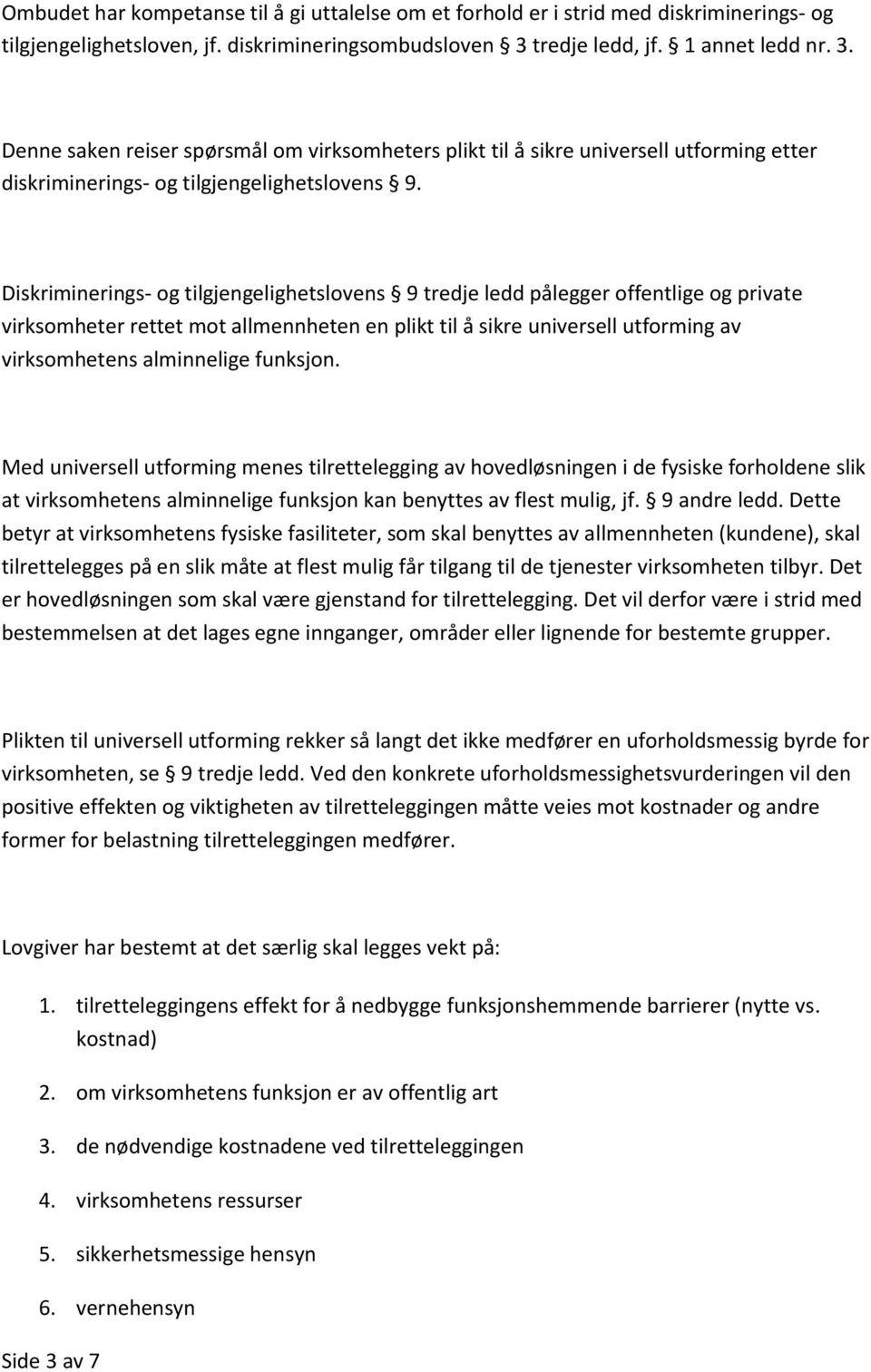 Diskriminerings- og tilgjengelighetslovens 9 tredje ledd pålegger offentlige og private virksomheter rettet mot allmennheten en plikt til å sikre universell utforming av virksomhetens alminnelige