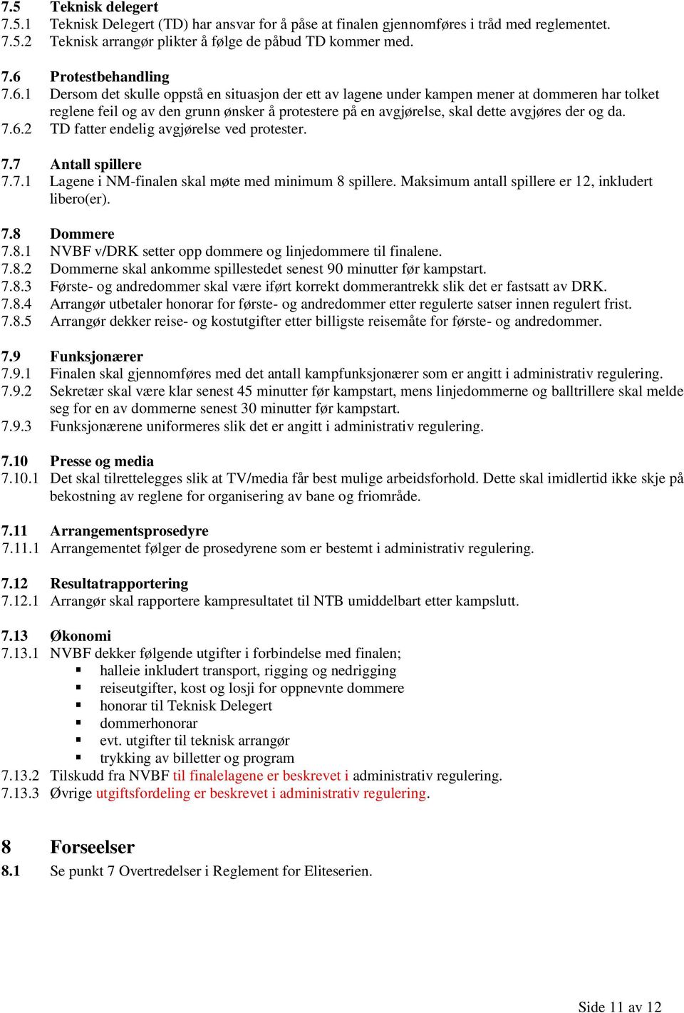 7.6.2 TD fatter endelig avgjørelse ved protester. 7.7 Antall spillere 7.7.1 Lagene i NM-finalen skal møte med minimum 8 spillere. Maksimum antall spillere er 12, inkludert libero(er). 7.8 Dommere 7.8.1 NVBF v/drk setter opp dommere og linjedommere til finalene.