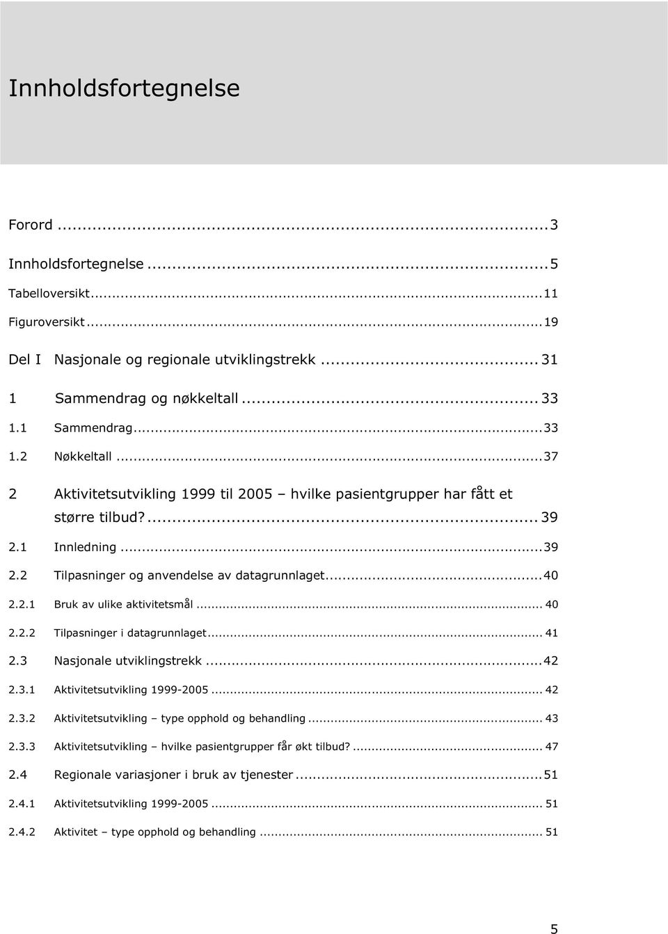 .. 40 2.2.2 Tilpasninger i datagrunnlaget... 41 2.3 Nasjonale utviklingstrekk...42 2.3.1 Aktivitetsutvikling 1999-2005... 42 2.3.2 Aktivitetsutvikling type opphold og behandling... 43 2.3.3 Aktivitetsutvikling hvilke pasientgrupper får økt tilbud?