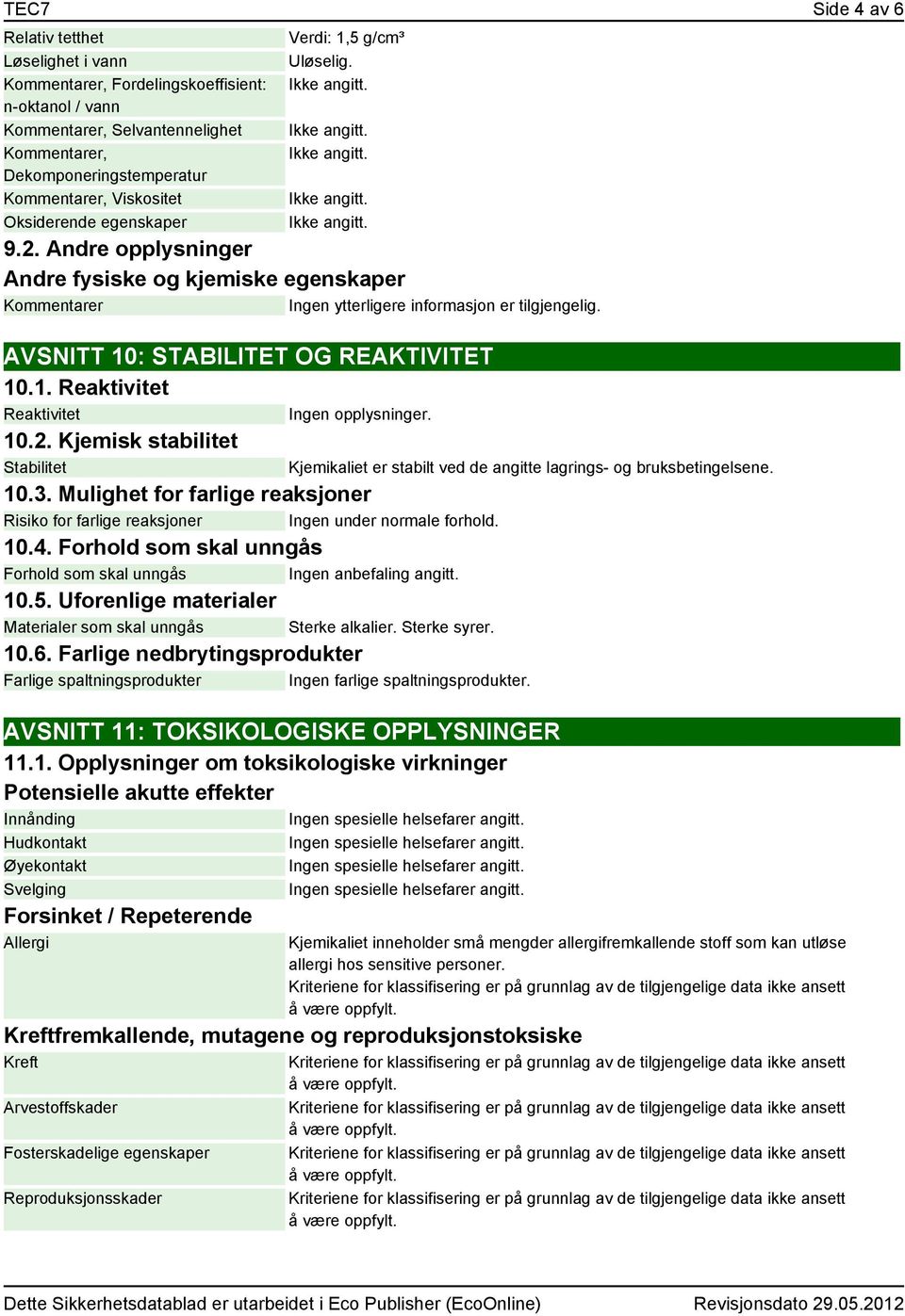 10.2. Kjemisk stabilitet Stabilitet 10.3. Mulighet for farlige reaksjoner Risiko for farlige reaksjoner Ingen under normale forhold. 10.4.