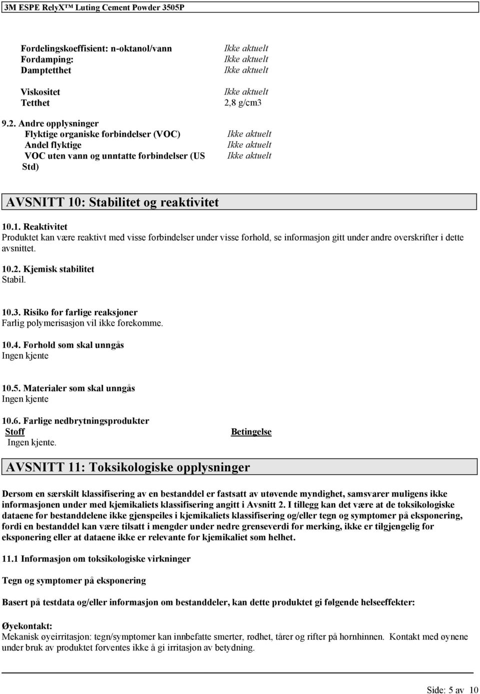 : Stabilitet og reaktivitet 10.1. Reaktivitet et kan være reaktivt med visse forbindelser under visse forhold, se informasjon gitt under andre overskrifter i dette avsnittet. 10.2.