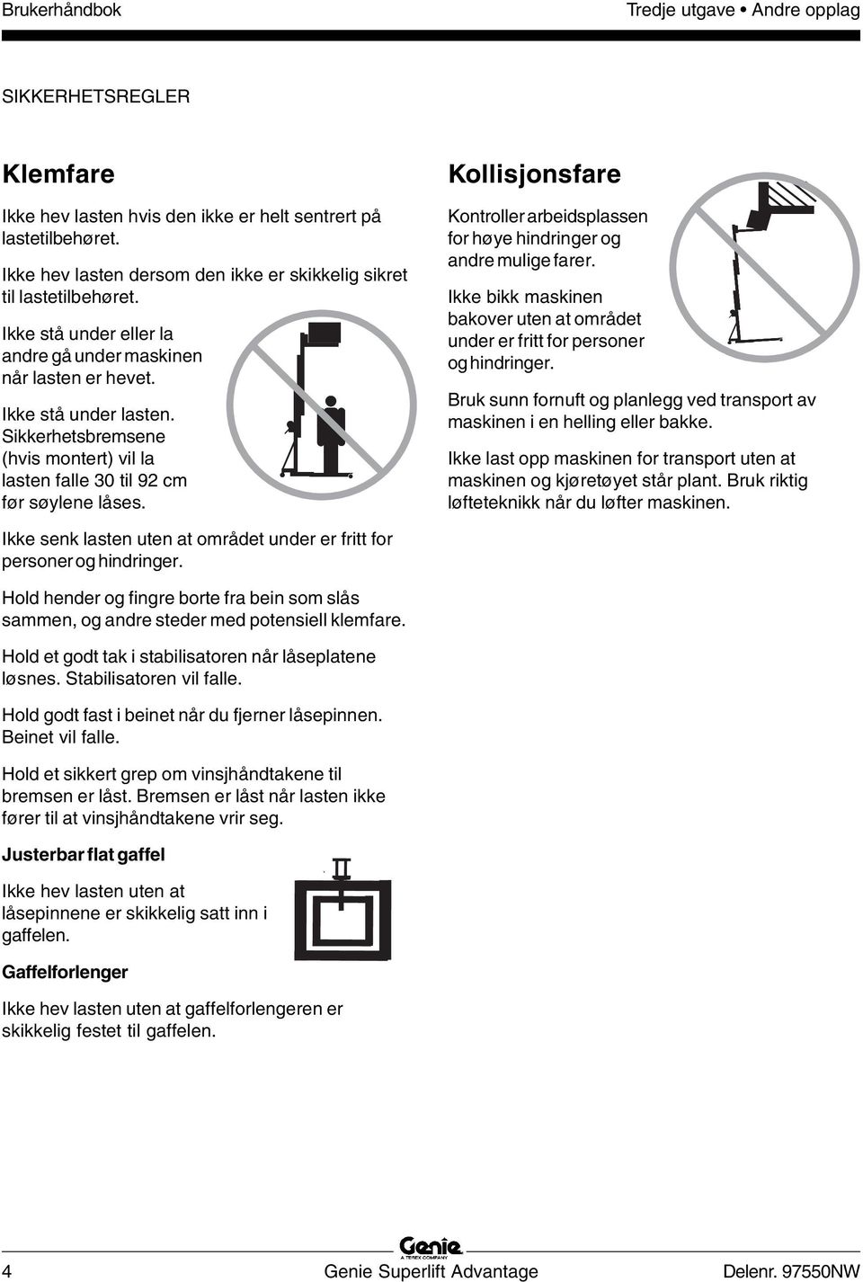 Kollisjonsfare Kontroller arbeidsplassen for høye hindringer og andre mulige farer. Ikke bikk maskinen bakover uten at området under er fritt for personer og hindringer.