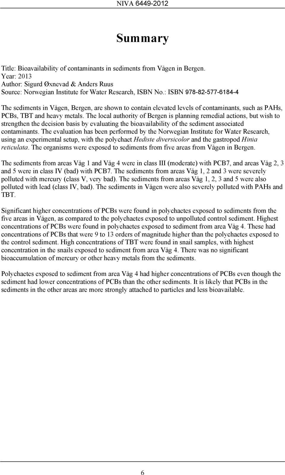 The local authority of Bergen is planning remedial actions, but wish to strengthen the decision basis by evaluating the bioavailability of the sediment associated contaminants.