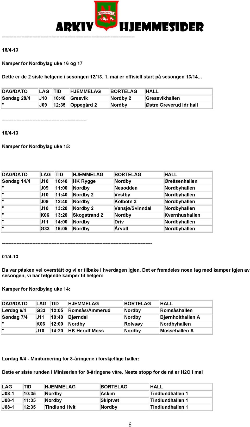 ----------------------------------------------------- 10/4-13 Kamper for Nordbylag uke 15: DAG/DATO LAG TID HJEMMELAG BORTELAG HALL Søndag 14/4 J10 10:40 HK Rygge Nordby Øreåsenhallen " J09 11:00