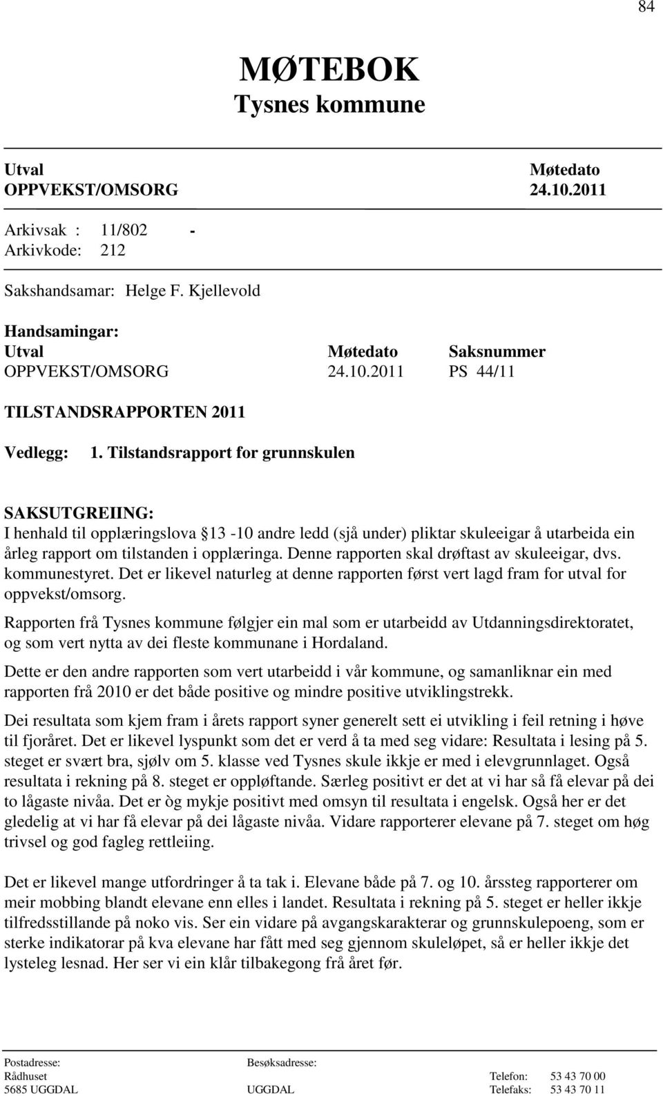 Denne rapporten skal drøftast av skuleeigar, dvs. kommunestyret. Det er likevel naturleg at denne rapporten først vert lagd fram for utval for oppvekst/omsorg.