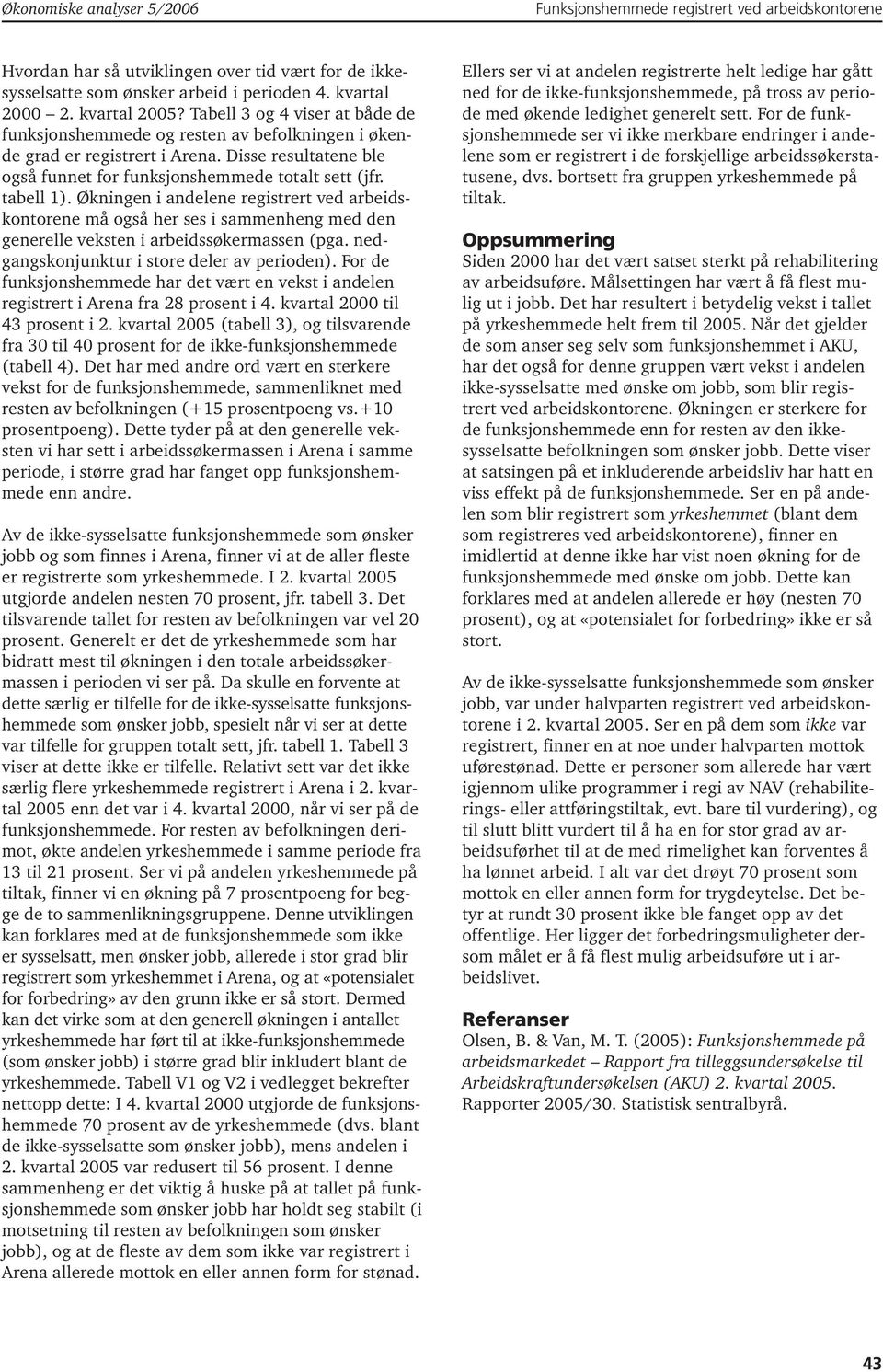 tabell 1). Økningen i andelene registrert ved arbeidskontorene må også her ses i sammenheng med den generelle veksten i arbeidssøkermassen (pga. nedgangskonjunktur i store deler av perioden).