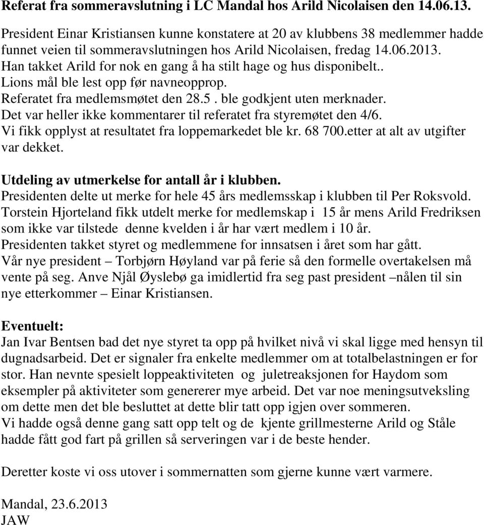 Han takket Arild for nok en gang å ha stilt hage og hus disponibelt.. Lions mål ble lest opp før navneopprop. Referatet fra medlemsmøtet den 28.5. ble godkjent uten merknader.