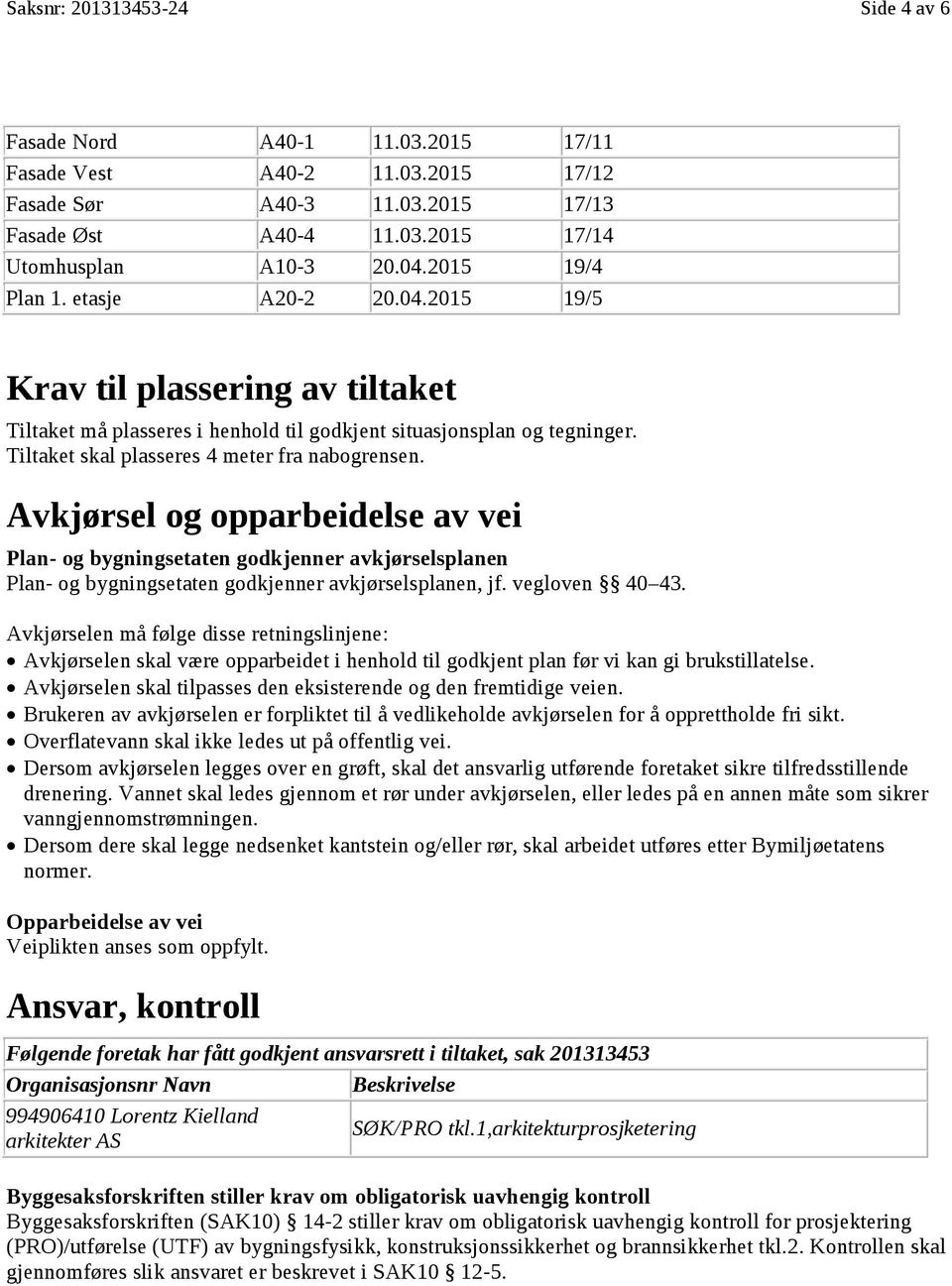 Tiltaket skal plasseres 4 meter fra nabogrensen. Avkjørsel og opparbeidelse av vei Plan- og bygningsetaten godkjenner avkjørselsplanen Plan- og bygningsetaten godkjenner avkjørselsplanen, jf.