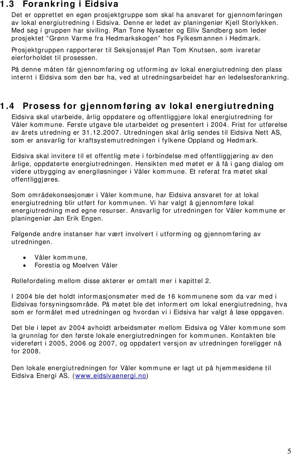 Prosjektgruppen rapporterer til Seksjonssjef Plan Tom Knutsen, som ivaretar eierforholdet til prosessen.