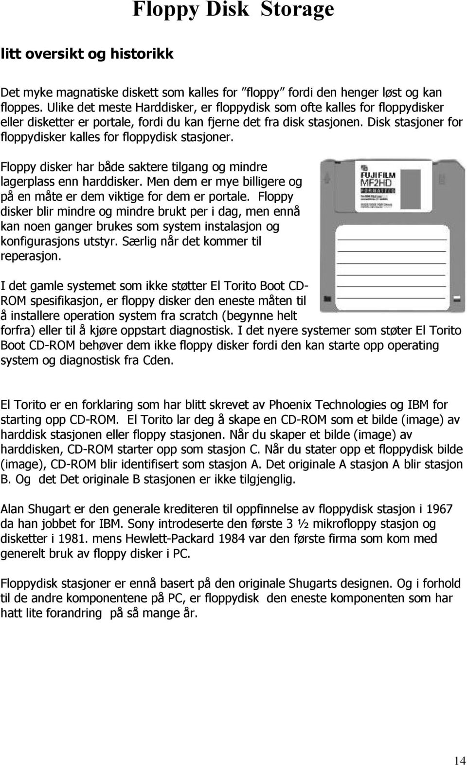 Disk stasjoner for floppydisker kalles for floppydisk stasjoner. Floppy disker har både saktere tilgang og mindre lagerplass enn harddisker.