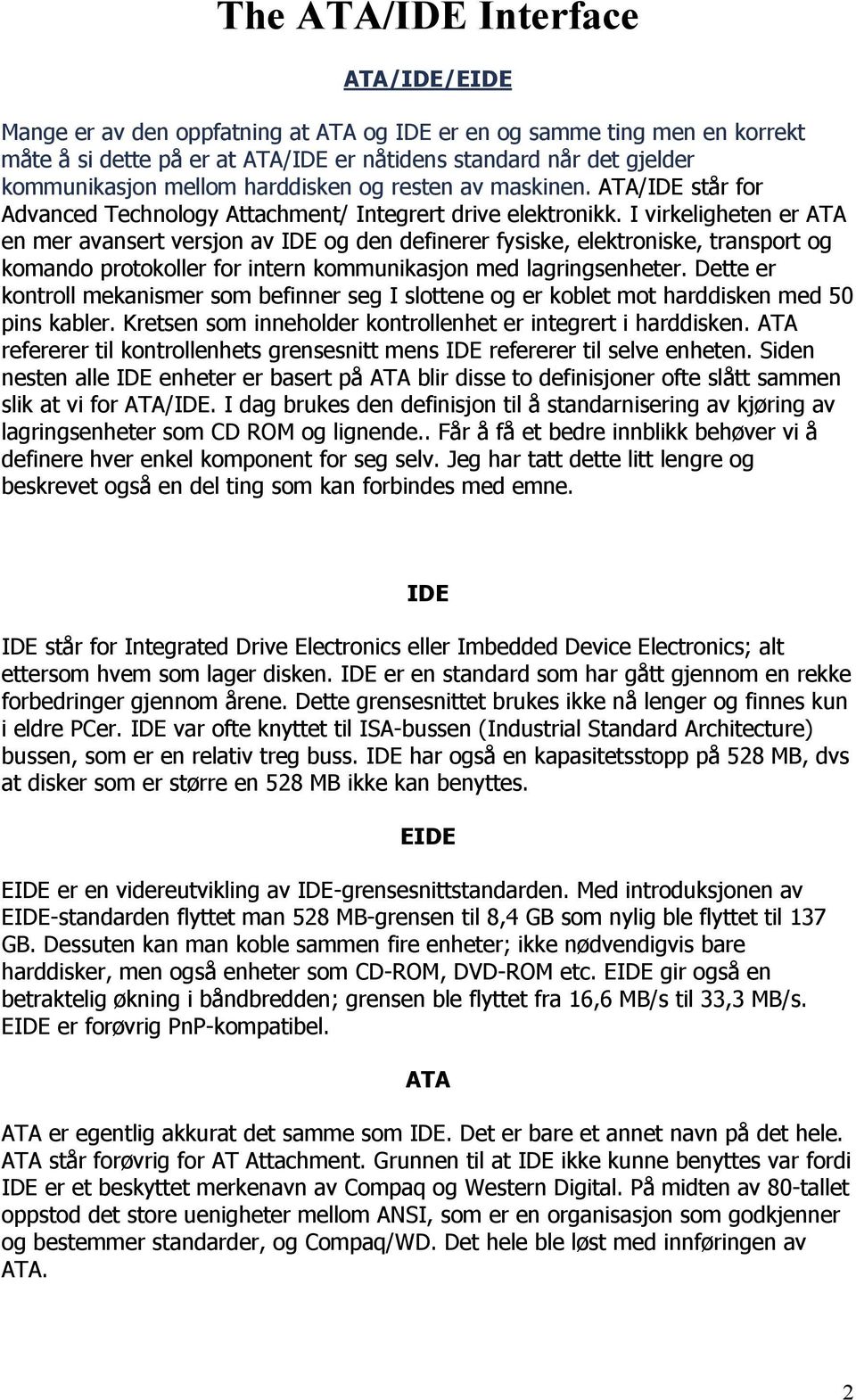 I virkeligheten er ATA en mer avansert versjon av IDE og den definerer fysiske, elektroniske, transport og komando protokoller for intern kommunikasjon med lagringsenheter.