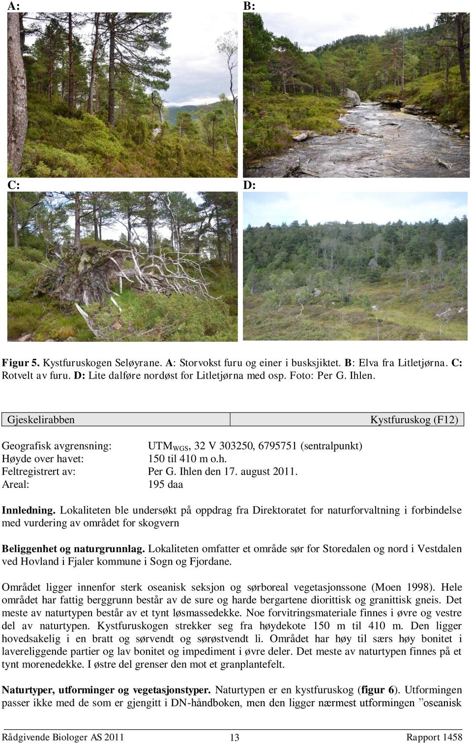 Areal: 195 daa Innledning. Lokaliteten ble undersøkt på oppdrag fra Direktoratet for naturforvaltning i forbindelse med vurdering av området for skogvern Beliggenhet og naturgrunnlag.