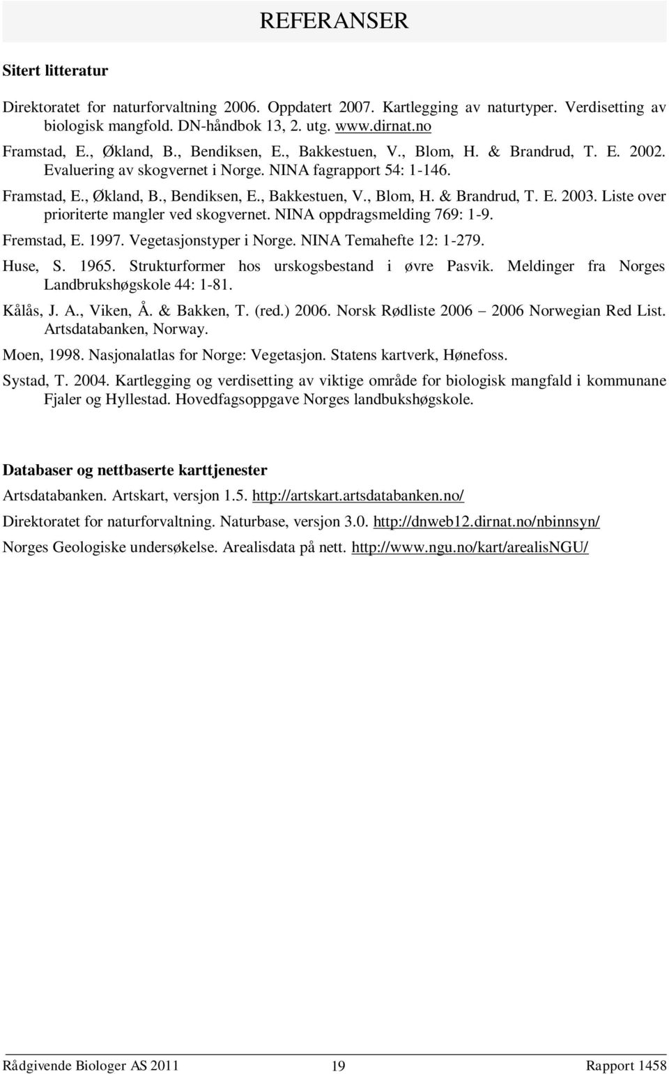 Liste over prioriterte mangler ved skogvernet. NINA oppdragsmelding 769: 1-9. Fremstad, E. 1997. Vegetasjonstyper i Norge. NINA Temahefte 12: 1-279. Huse, S. 1965.