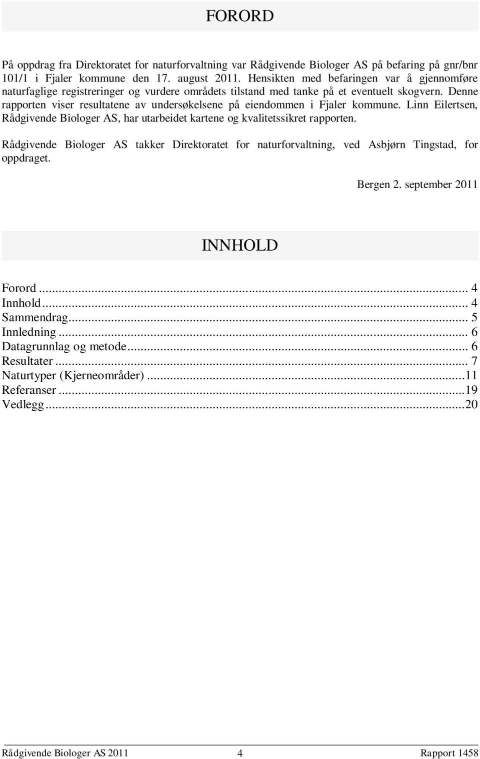 Denne rapporten viser resultatene av undersøkelsene på eiendommen i Fjaler kommune. Linn Eilertsen, Rådgivende Biologer AS, har utarbeidet kartene og kvalitetssikret rapporten.