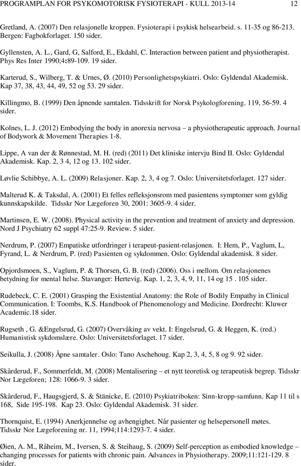 (2010) Personlighetspsykiatri. Oslo: Gyldendal Akademisk. Kap 37, 38, 43, 44, 49, 52 og 53. 29 sider. Killingmo, B. (1999) Den åpnende samtalen. Tidsskrift for Norsk Psykologforening. 119, 56-59.