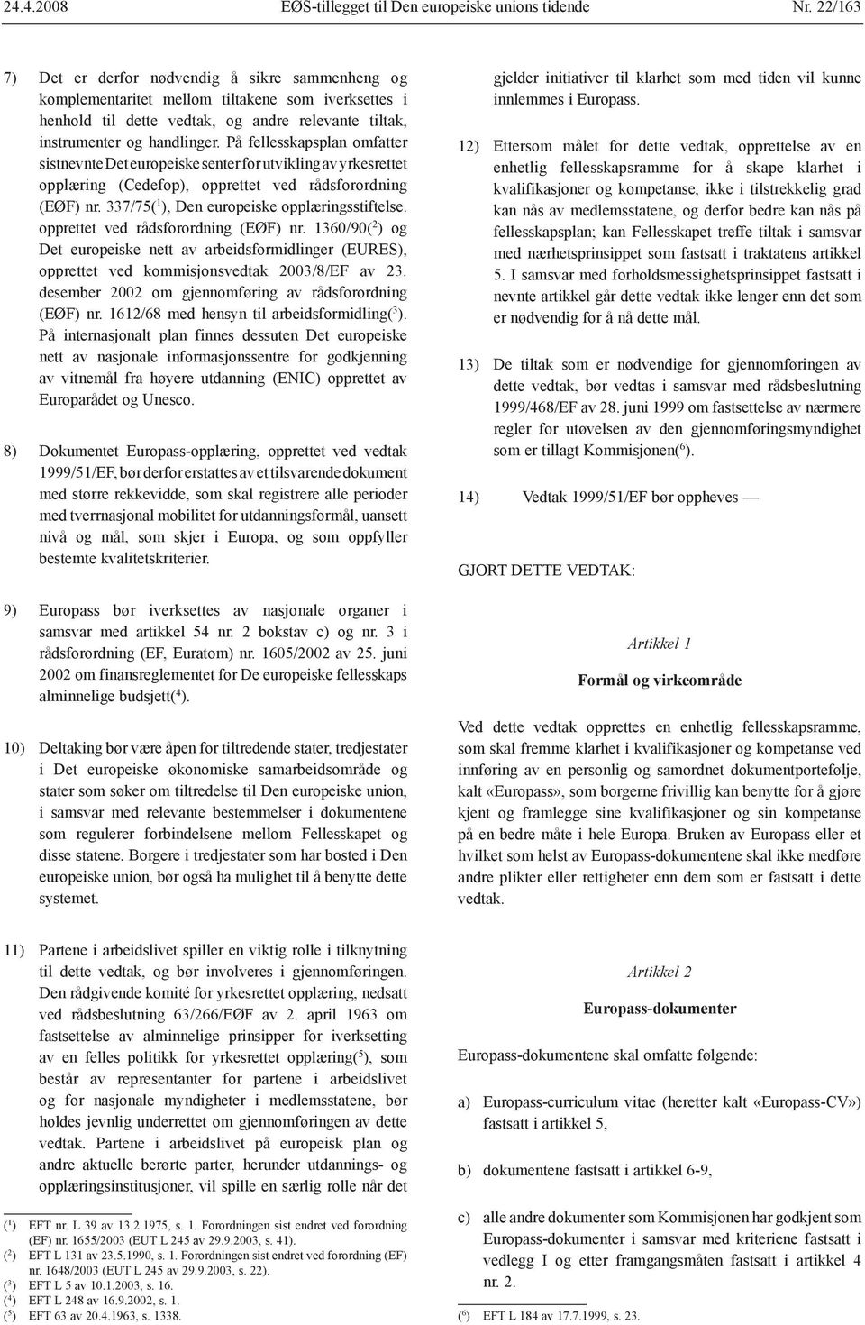 På fellesskapsplan omfatter sistnevnte Det europeiske senter for utvikling av yrkesrettet opplæring (Cedefop), opprettet ved rådsforordning (EØF) nr. 337/75( 1 ), Den europeiske opplæringsstiftelse.