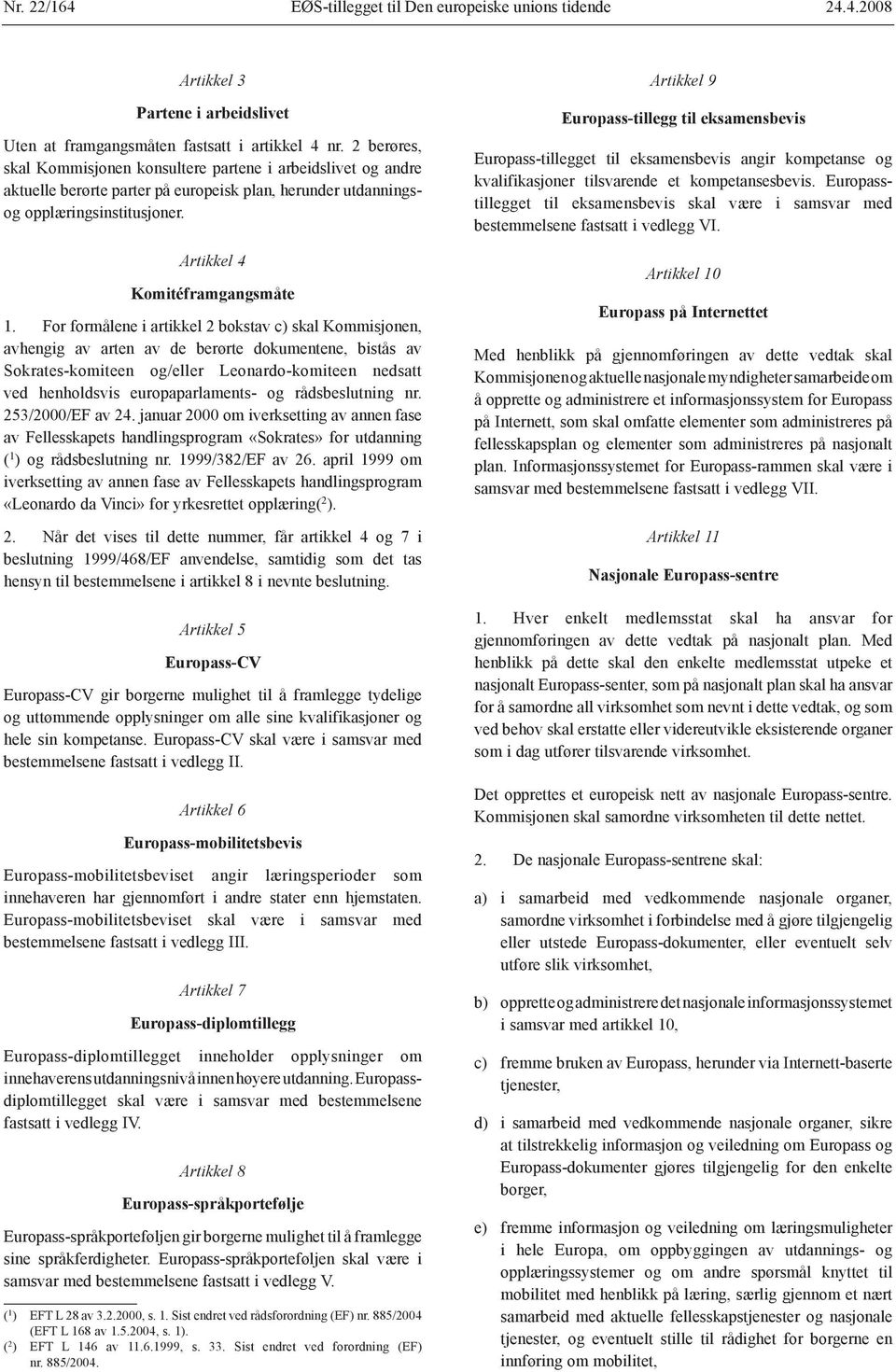 For formålene i artikkel 2 bokstav c) skal Kommisjonen, avhengig av arten av de berørte dokumentene, bistås av Sokrates-komiteen og/eller Leonardo-komiteen nedsatt ved henholdsvis europaparlaments-