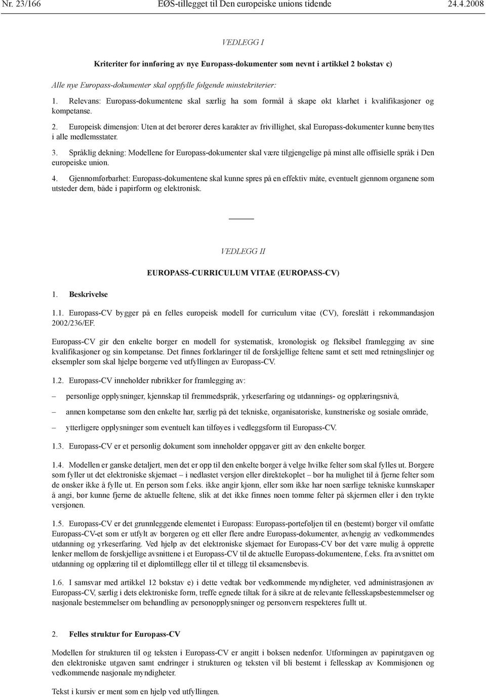 Europeisk dimensjon: Uten at det berører deres karakter av frivillighet, skal Europass-dokumenter kunne benyttes i alle medlemsstater. 3.