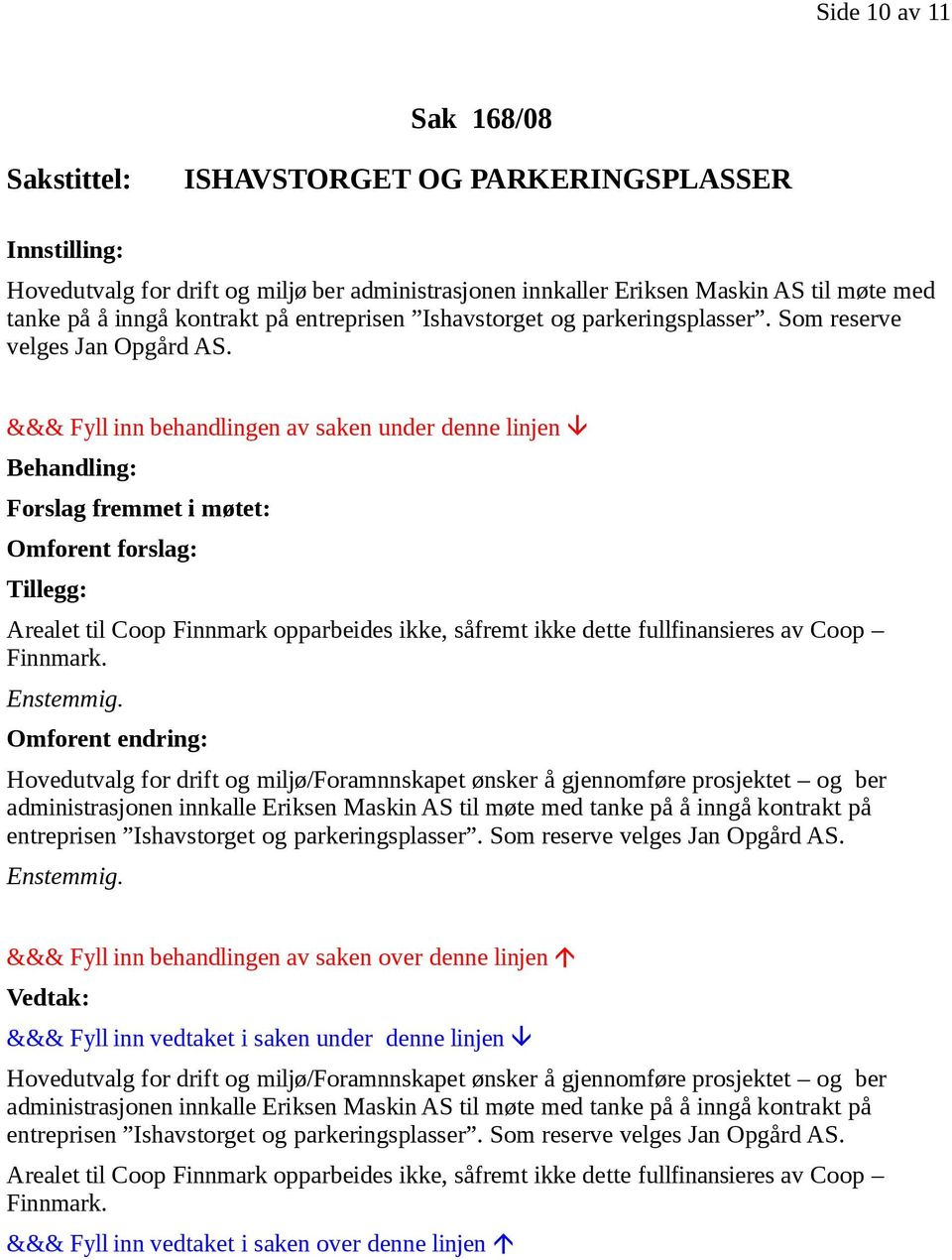 Forslag fremmet i møtet: Omforent forslag: Tillegg: Arealet til Coop Finnmark opparbeides ikke, såfremt ikke dette fullfinansieres av Coop Finnmark. Enstemmig.