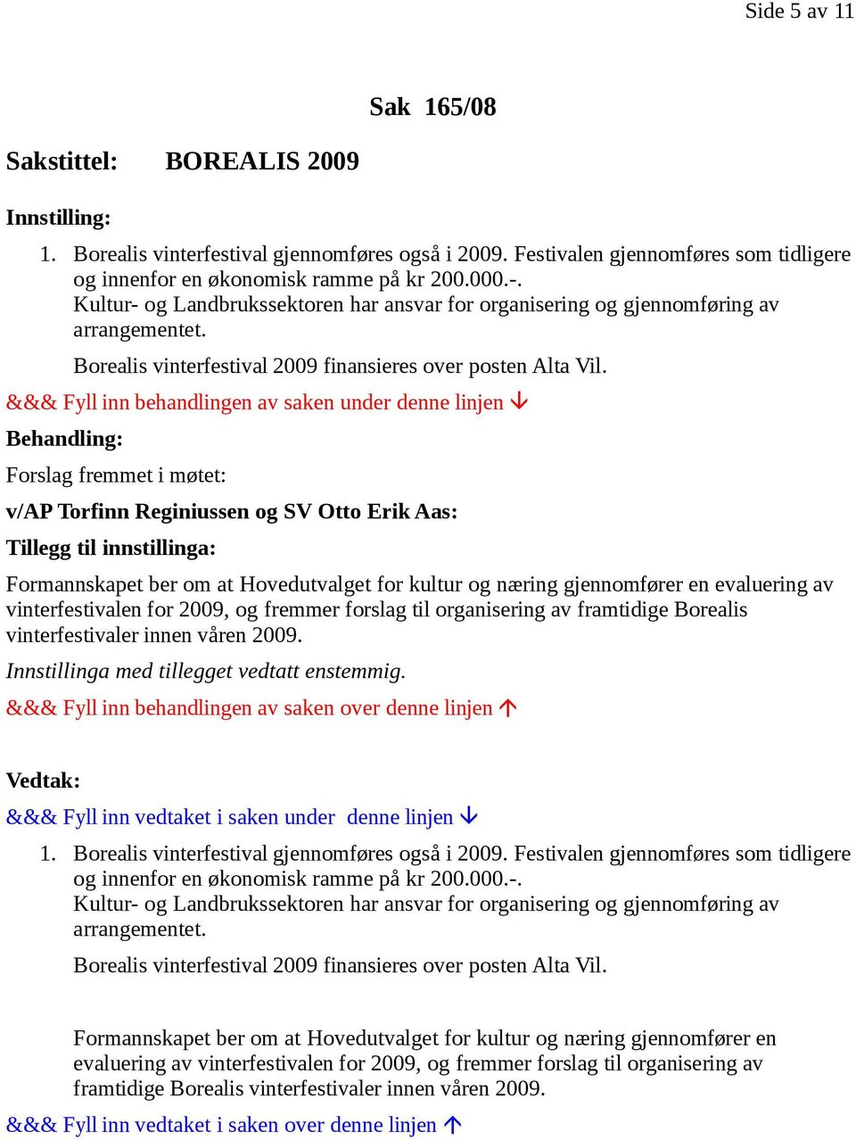 Forslag fremmet i møtet: v/ap Torfinn Reginiussen og SV Otto Erik Aas: Tillegg til innstillinga: Formannskapet ber om at Hovedutvalget for kultur og næring gjennomfører en evaluering av