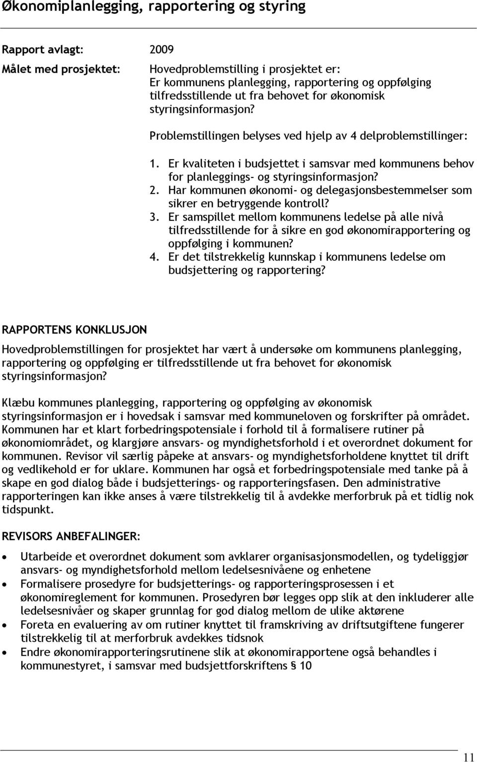 Er kvaliteten i budsjettet i samsvar med kommunens behov for planleggings- og styringsinformasjon? 2. Har kommunen økonomi- og delegasjonsbestemmelser som sikrer en betryggende kontroll? 3.