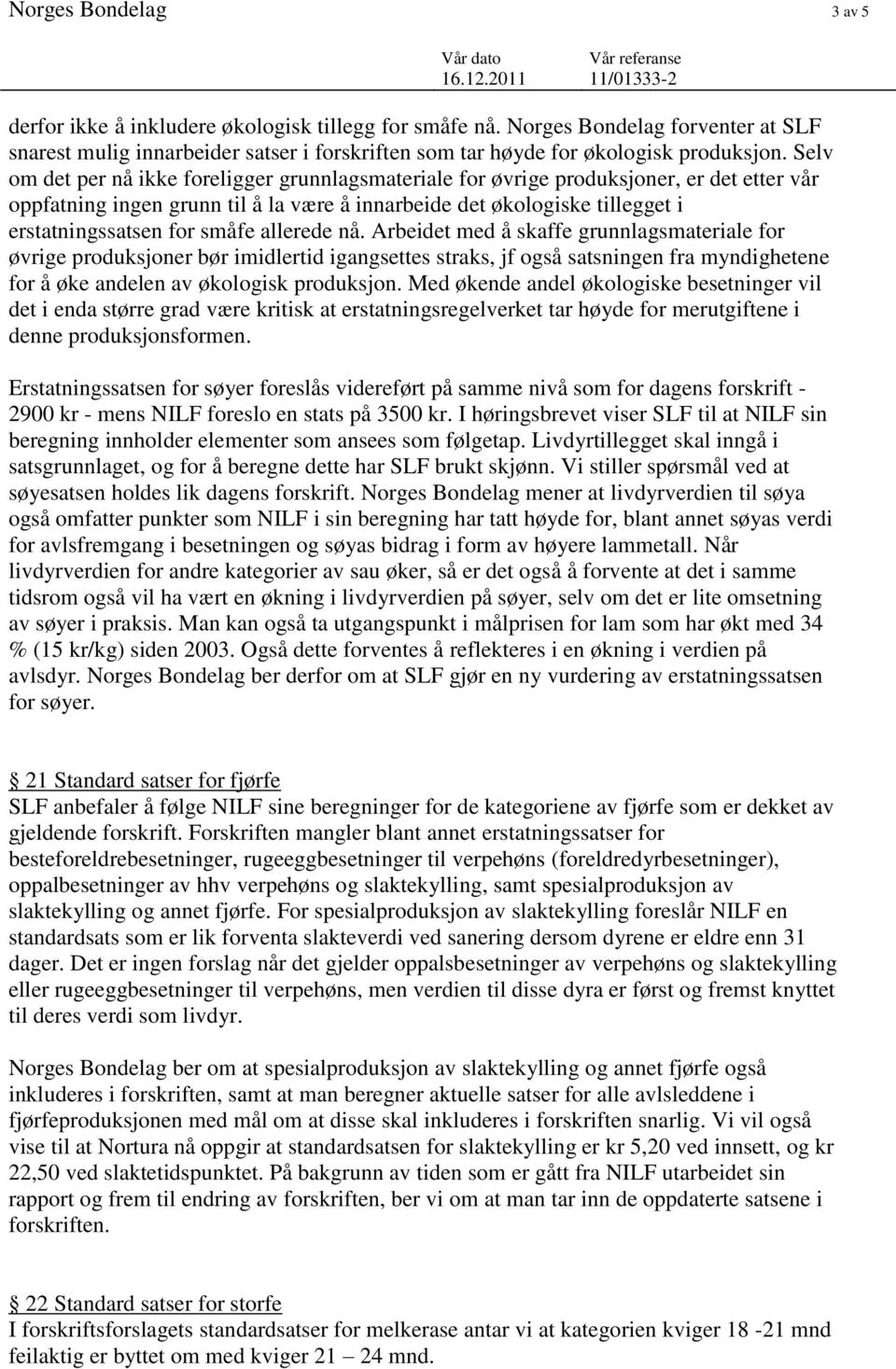 småfe allerede nå. Arbeidet med å skaffe grunnlagsmateriale for øvrige produksjoner bør imidlertid igangsettes straks, jf også satsningen fra myndighetene for å øke andelen av økologisk produksjon.