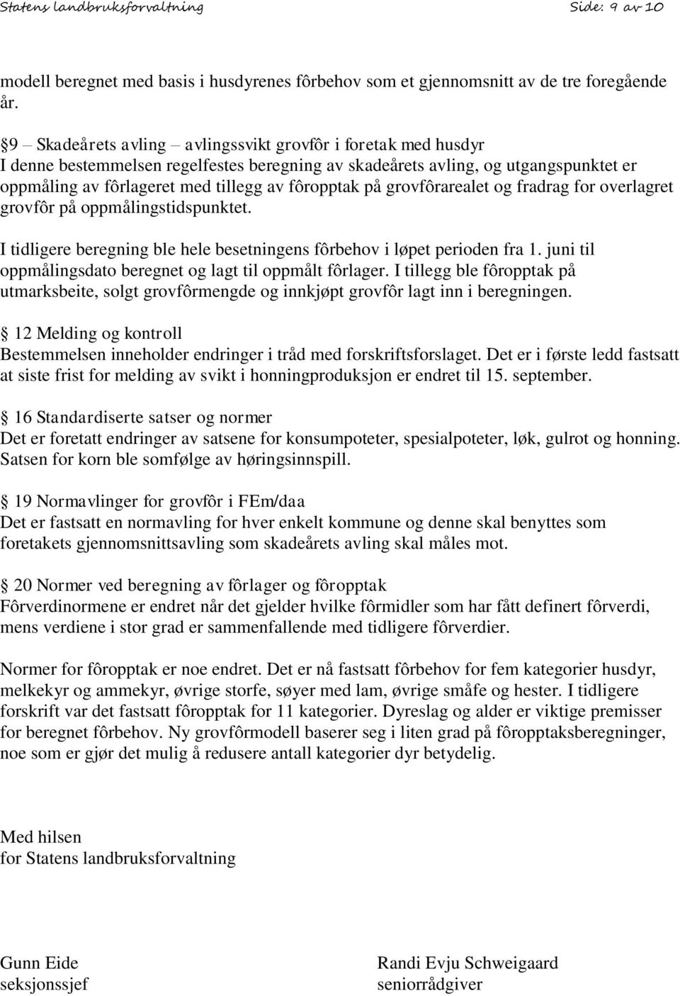 grovfôrarealet og fradrag for overlagret grovfôr på oppmålingstidspunktet. I tidligere beregning ble hele besetningens fôrbehov i løpet perioden fra 1.