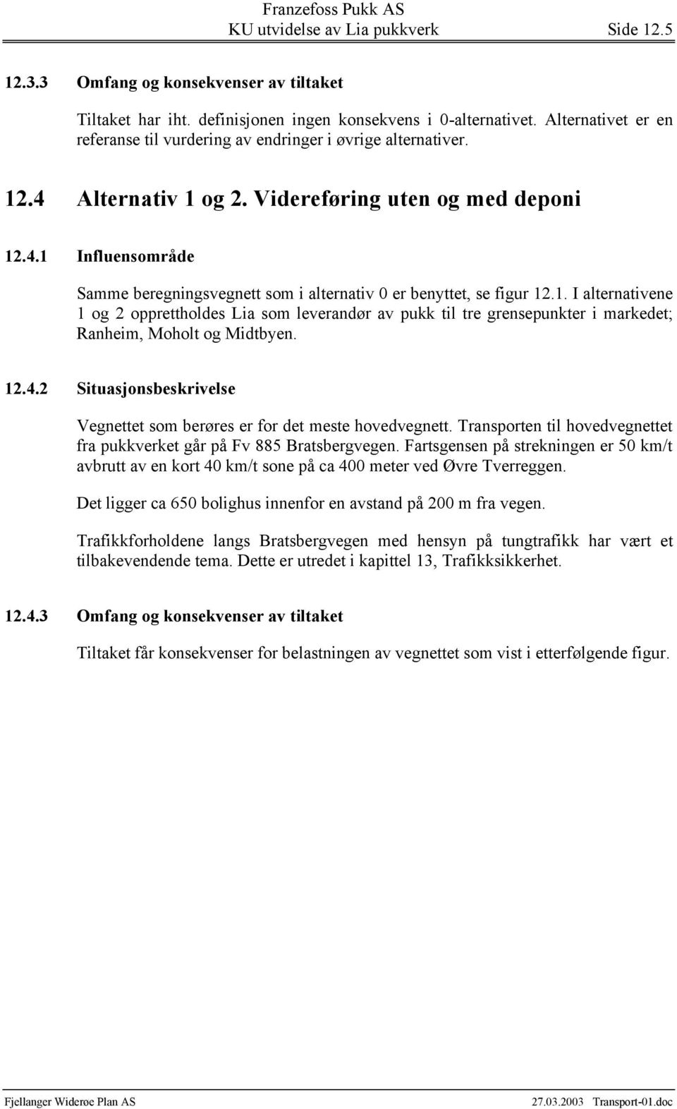 1. I alternativene 1 og 2 opprettholdes Lia som leverandør av pukk til tre grensepunkter i markedet; Ranheim, Moholt og Midtbyen. 12.4.