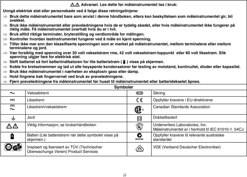 beskyttelsen som måleinstrumentet gir, bli svekket. Bruk ikke måleinstrumentet eller prøveledningene hvis de er tydelig skadet, eller hvis måleinstrumentet ikke fungerer på riktig måte.