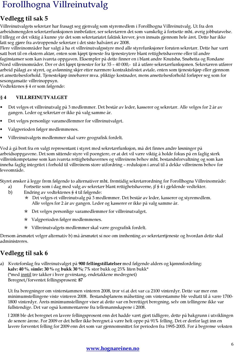 I tillegg er det viktig å kunne yte det som sekretariatet faktisk krever, jevn innsats gjennom hele året. Dette har ikke latt seg gjøre fra avtroppende sekretær i det siste halvåret av 2008.