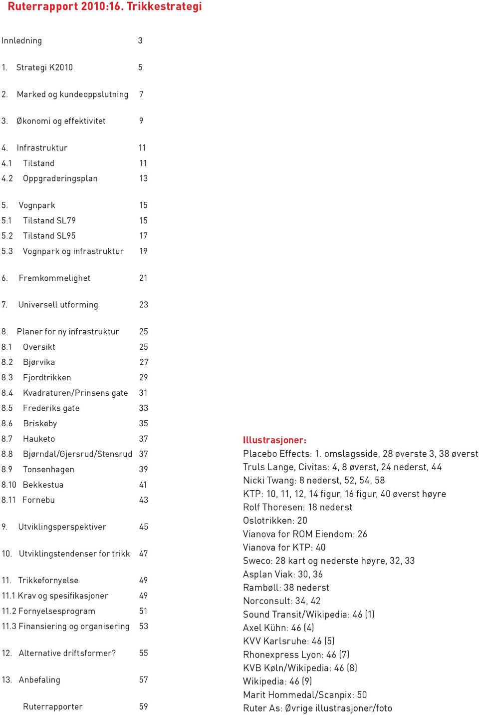 2 Bjørvika 27 8.3 Fjordtrikken 29 8.4 Kvadraturen/Prinsens gate 31 8.5 Frederiks gate 33 8.6 Briskeby 35 8.7 Hauketo 37 8.8 Bjørndal/Gjersrud/Stensrud 37 8.9 Tonsenhagen 39 8.10 Bekkestua 41 8.