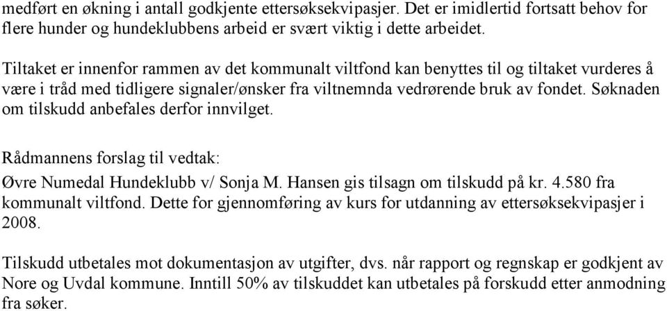 Søknaden om tilskudd anbefales derfor innvilget. Rådmannens forslag til vedtak: Øvre Numedal Hundeklubb v/ Sonja M. Hansen gis tilsagn om tilskudd på kr. 4.580 fra kommunalt viltfond.