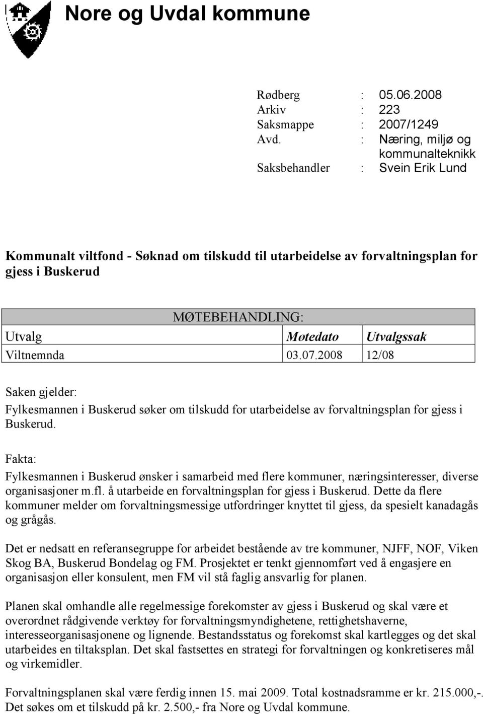 Utvalgssak Viltnemnda 03.07.2008 12/08 Saken gjelder: Fylkesmannen i Buskerud søker om tilskudd for utarbeidelse av forvaltningsplan for gjess i Buskerud.