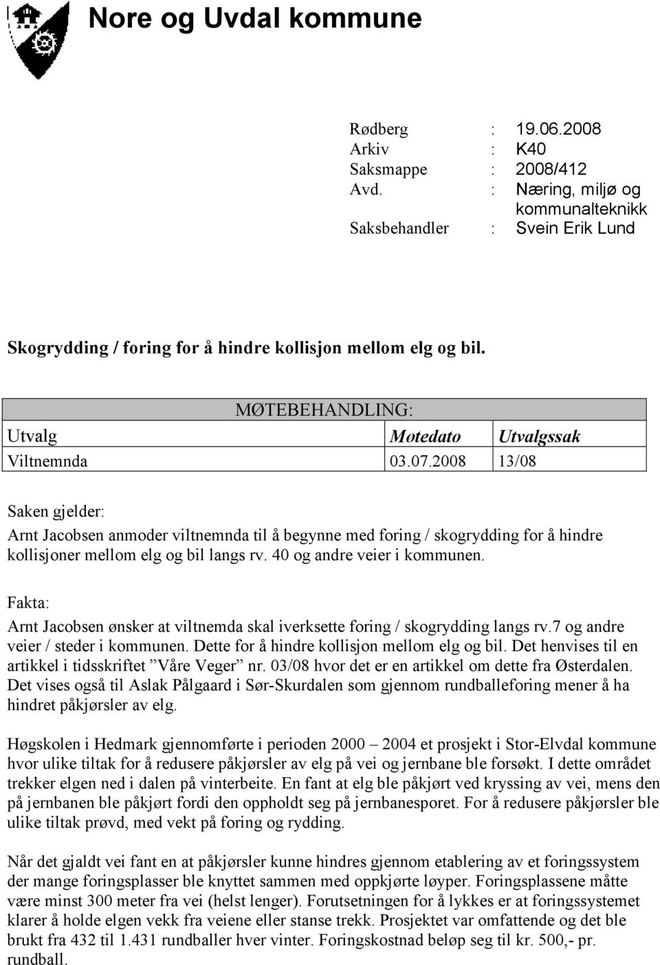 2008 13/08 Saken gjelder: Arnt Jacobsen anmoder viltnemnda til å begynne med foring / skogrydding for å hindre kollisjoner mellom elg og bil langs rv. 40 og andre veier i kommunen.