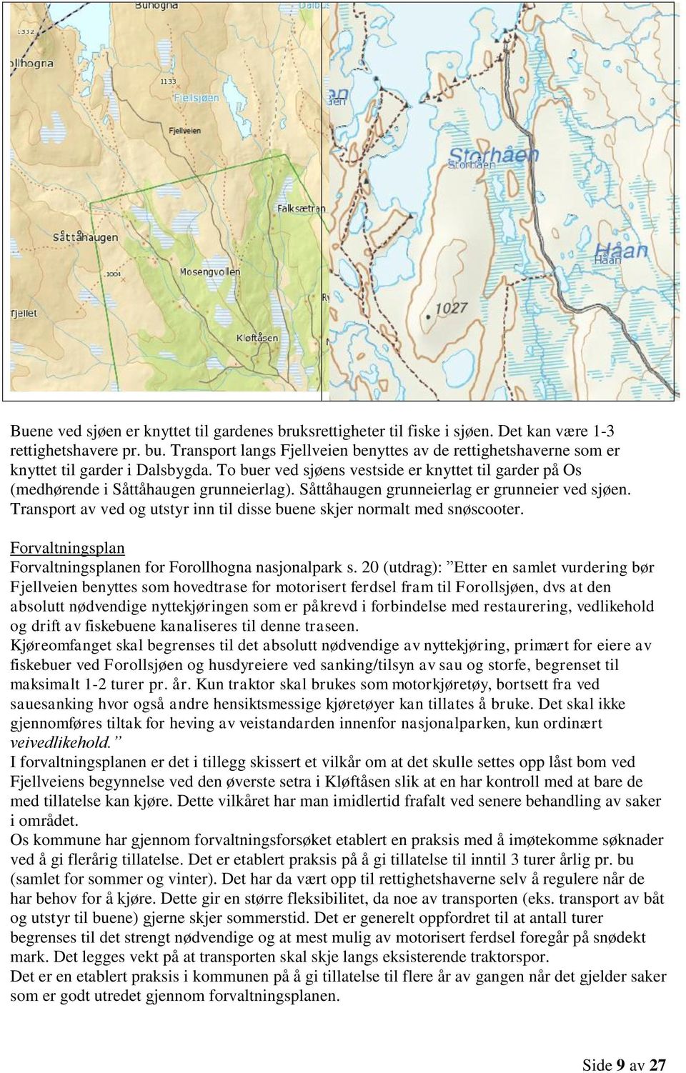 Såttåhaugen grunneierlag er grunneier ved sjøen. Transport av ved og utstyr inn til disse buene skjer normalt med snøscooter. Forvaltningsplan Forvaltningsplanen for Forollhogna nasjonalpark s.