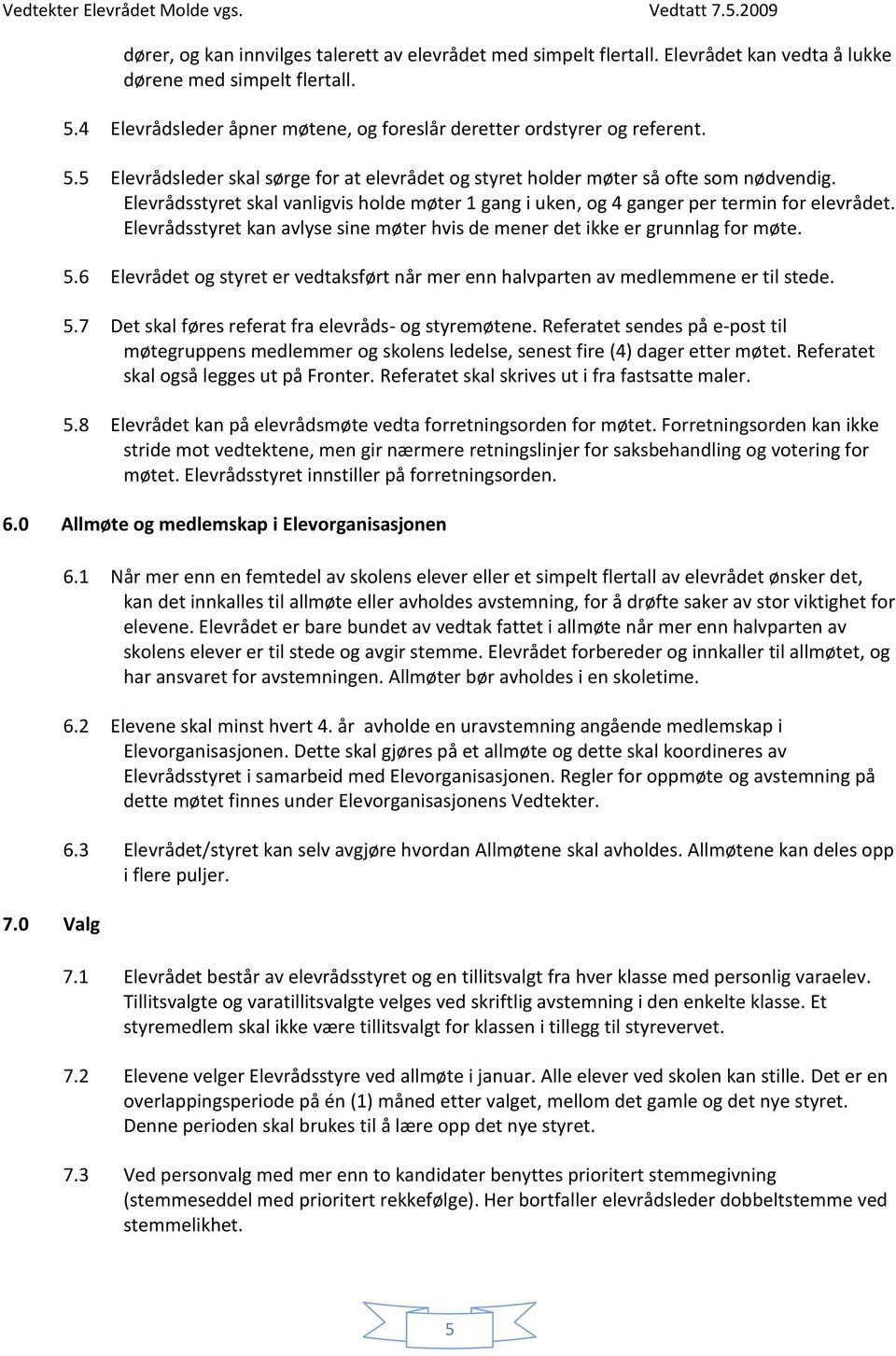 Elevrådsstyret kan avlyse sine møter hvis de mener det ikke er grunnlag for møte. 5.6 Elevrådet og styret er vedtaksført når mer enn halvparten av medlemmene er til stede. 5.7 Det skal føres referat fra elevråds- og styremøtene.