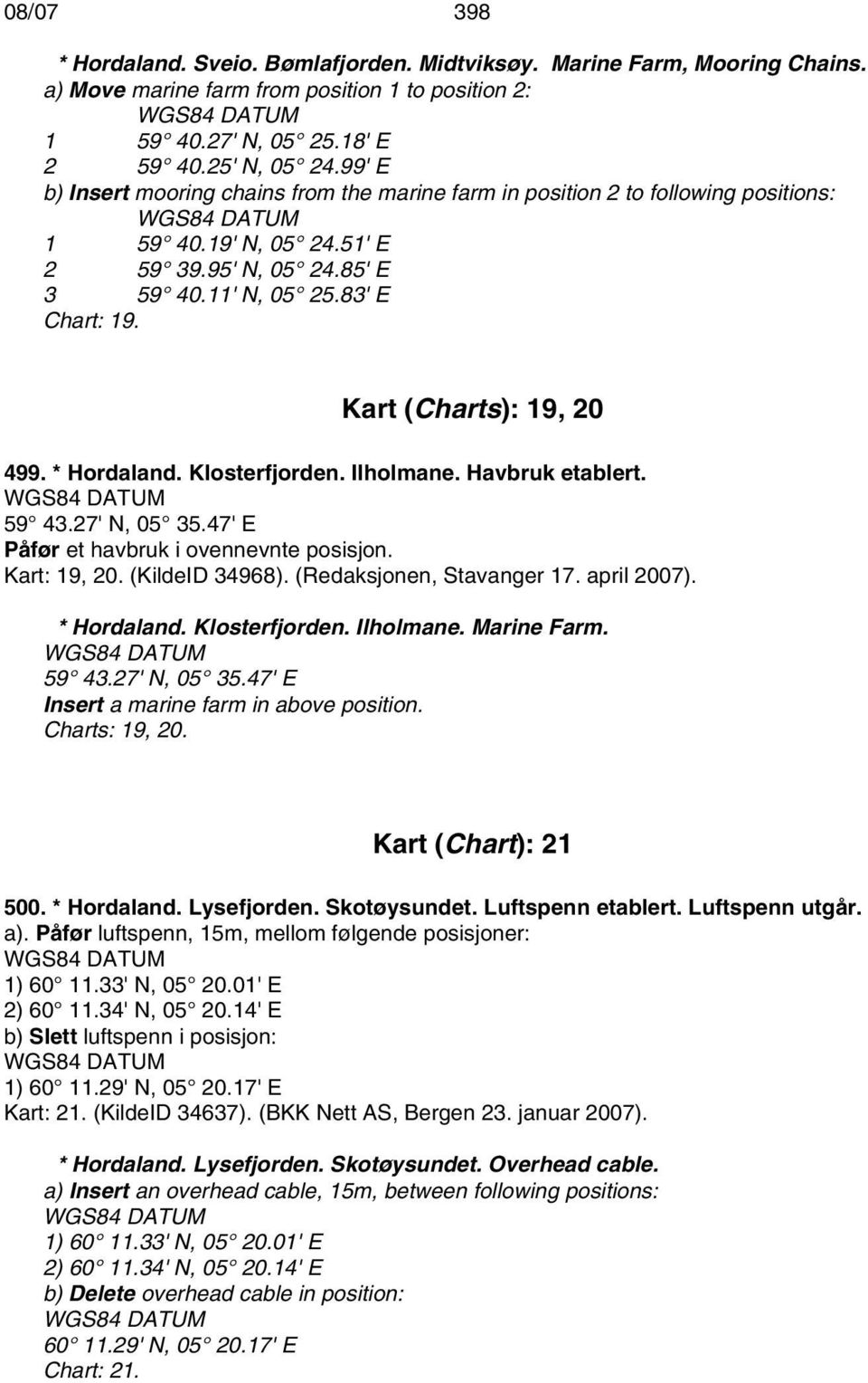 Kart (Charts): 19, 20 499. * Hordaland. Klosterfjorden. Ilholmane. Havbruk etablert. 59 43.27' N, 05 35.47' E Påfør et havbruk i ovennevnte posisjon. Kart: 19, 20. (KildeID 34968).