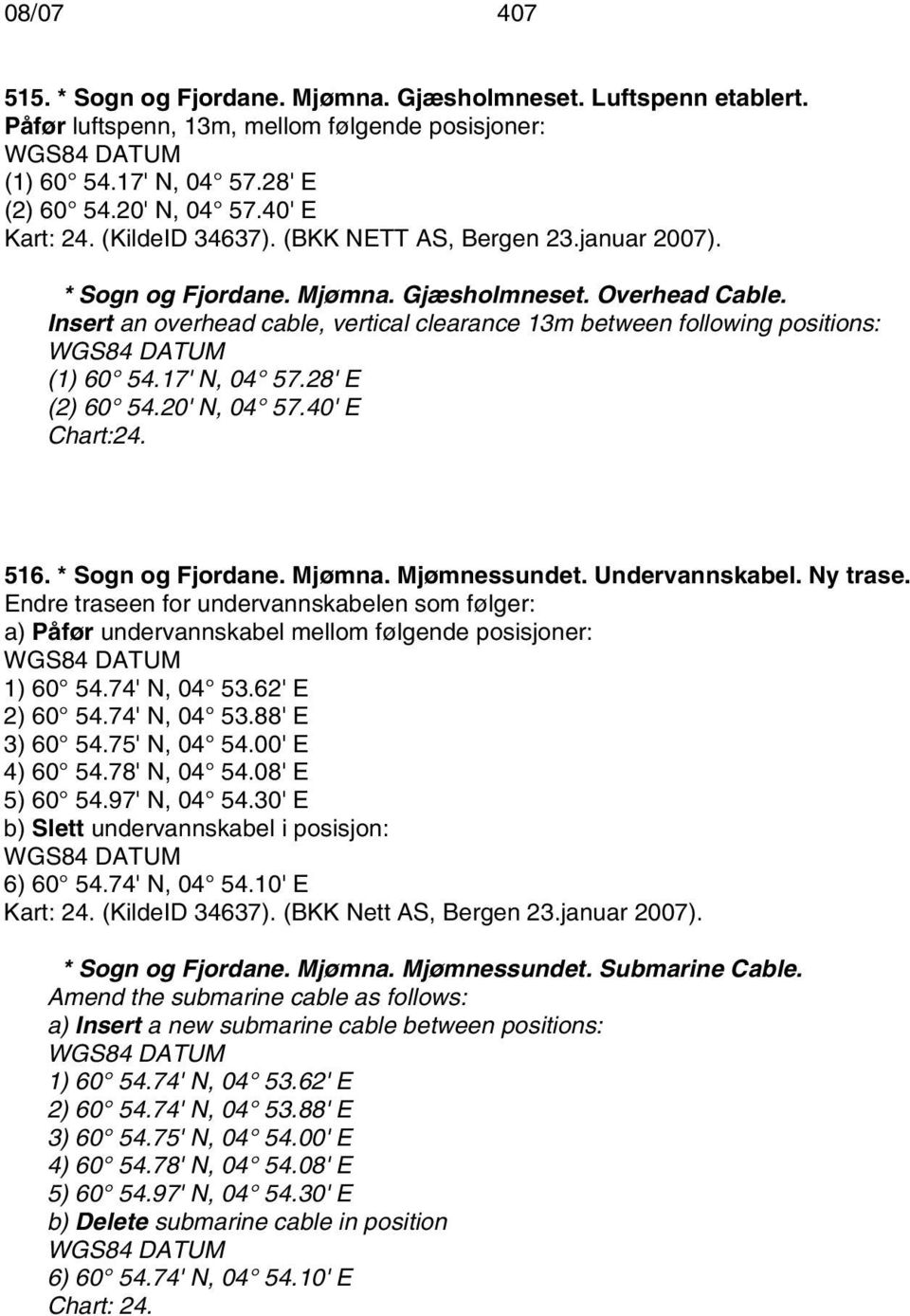 Insert an overhead cable, vertical clearance 13m between following positions: (1) 60 54.17' N, 04 57.28' E (2) 60 54.20' N, 04 57.40' E Chart:24. 516. * Sogn og Fjordane. Mjømna. Mjømnessundet.