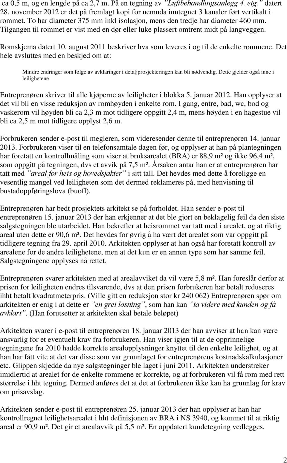 august 2011 beskriver hva som leveres i og til de enkelte rommene. Det hele avsluttes med en beskjed om at: Mindre endringer som følge av avklaringer i detaljprosjekteringen kan bli nødvendig.