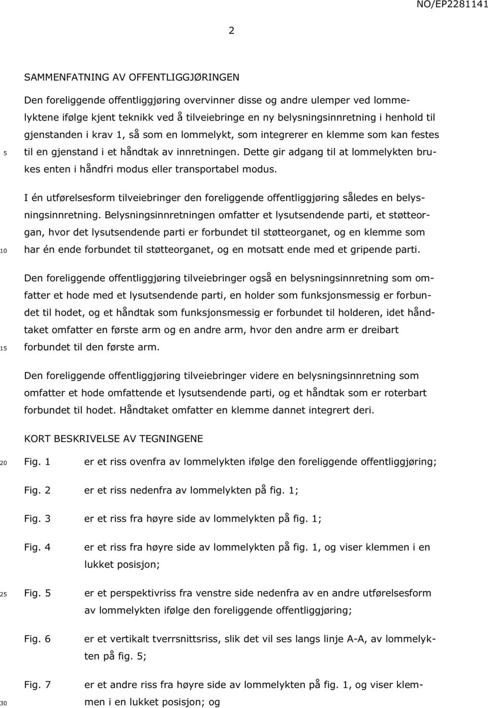 Dette gir adgang til at lommelykten brukes enten i håndfri modus eller transportabel modus. I én utførelsesform tilveiebringer den foreliggende offentliggjøring således en belysningsinnretning.