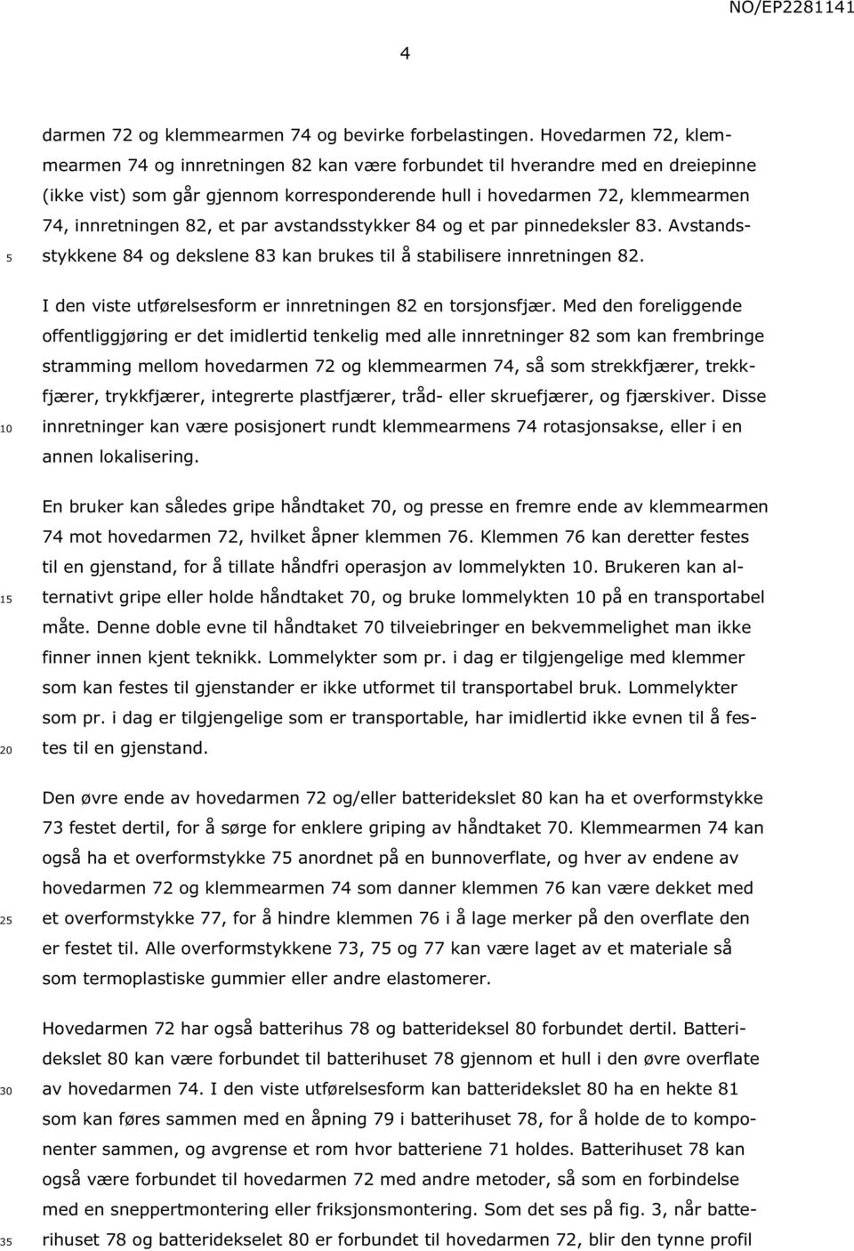 et par avstandsstykker 84 og et par pinnedeksler 83. Avstandsstykkene 84 og dekslene 83 kan brukes til å stabilisere innretningen 82. I den viste utførelsesform er innretningen 82 en torsjonsfjær.