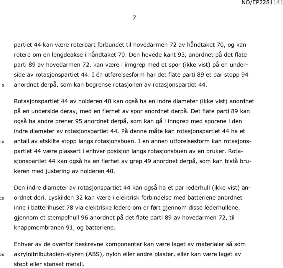 I én utførelsesform har det flate parti 89 et par stopp 94 anordnet derpå, som kan begrense rotasjonen av rotasjonspartiet 44.