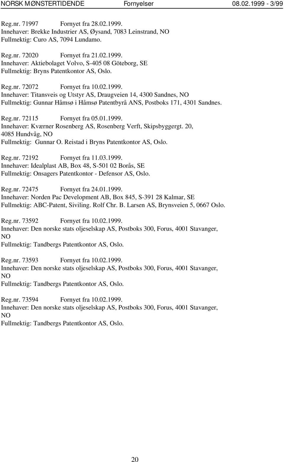 Reg.nr. 72115 Fornyet fra 05.01.1999. Innehaver: Kværner Rosenberg AS, Rosenberg Verft, Skipsbyggergt. 20, 4085 Hundvåg, NO Fullmektig: Gunnar O. Reistad i Bryns Patentkontor AS, Oslo. Reg.nr. 72192 Fornyet fra 11.