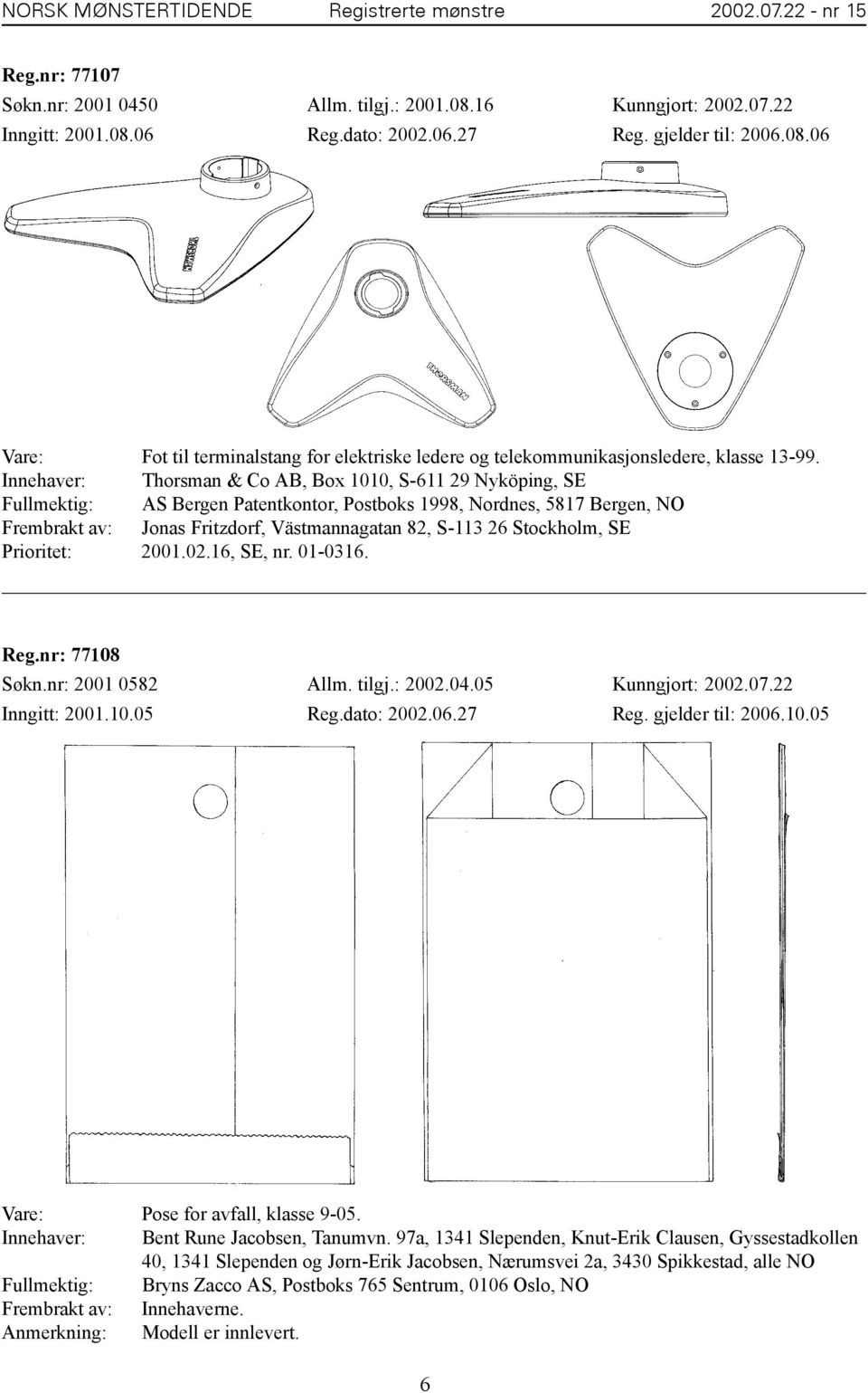 Innehaver: Thorsman & Co AB, Box 1010, S-611 29 Nyköping, SE Fullmektig: AS Bergen Patentkontor, Postboks 1998, Nordnes, 5817 Bergen, NO Frembrakt av: Jonas Fritzdorf, Västmannagatan 82, S-113 26