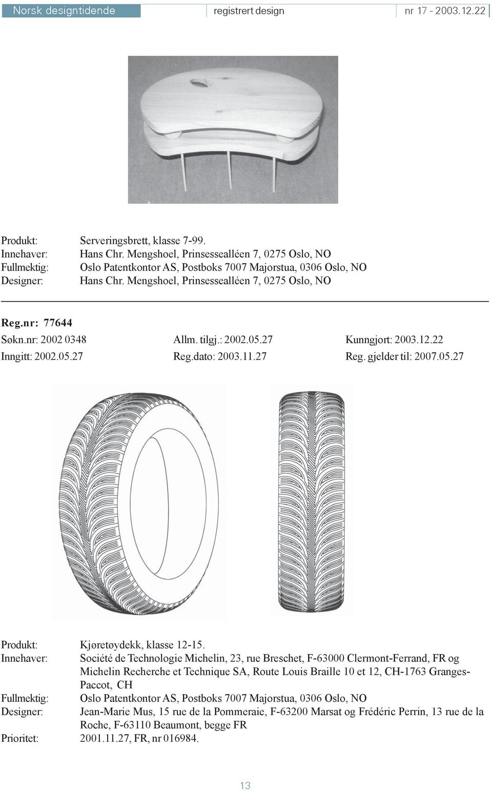 Innehaver: Société de Technologie Michelin, 23, rue Breschet, F-63000 Clermont-Ferrand, FR og Michelin Recherche et Technique SA, Route Louis Braille 10 et 12, CH-1763 Granges- Paccot, CH Fullmektig: