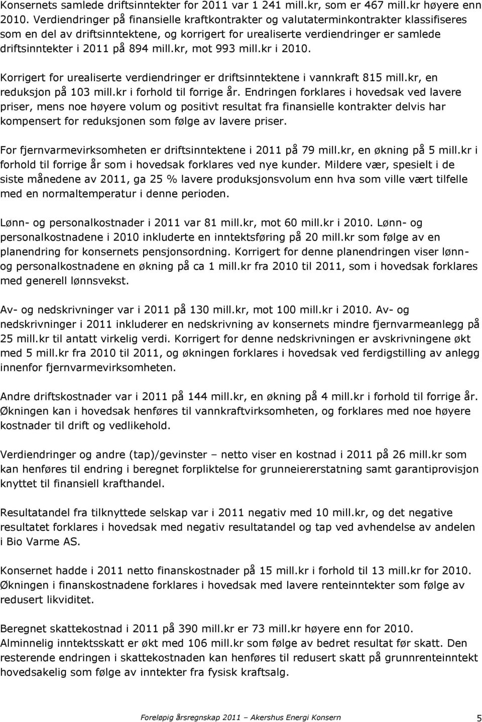 894 mill.kr, mot 993 mill.kr i 2010. Korrigert for urealiserte verdiendringer er driftsinntektene i vannkraft 815 mill.kr, en reduksjon på 103 mill.kr i forhold til forrige år.