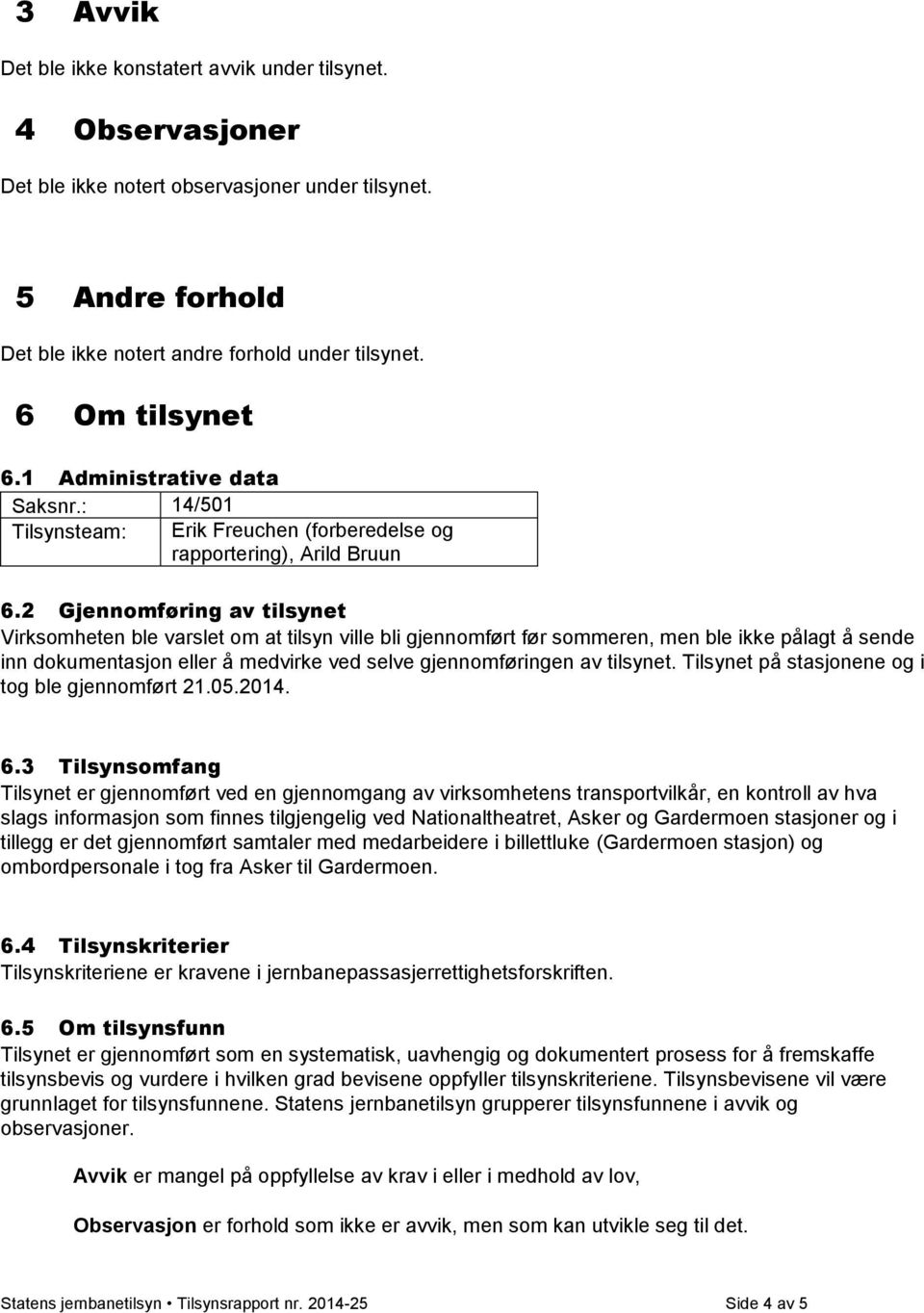 2 Gjennomføring av tilsynet Virksomheten ble varslet om at tilsyn ville bli gjennomført før sommeren, men ble ikke pålagt å sende inn dokumentasjon eller å medvirke ved selve gjennomføringen av