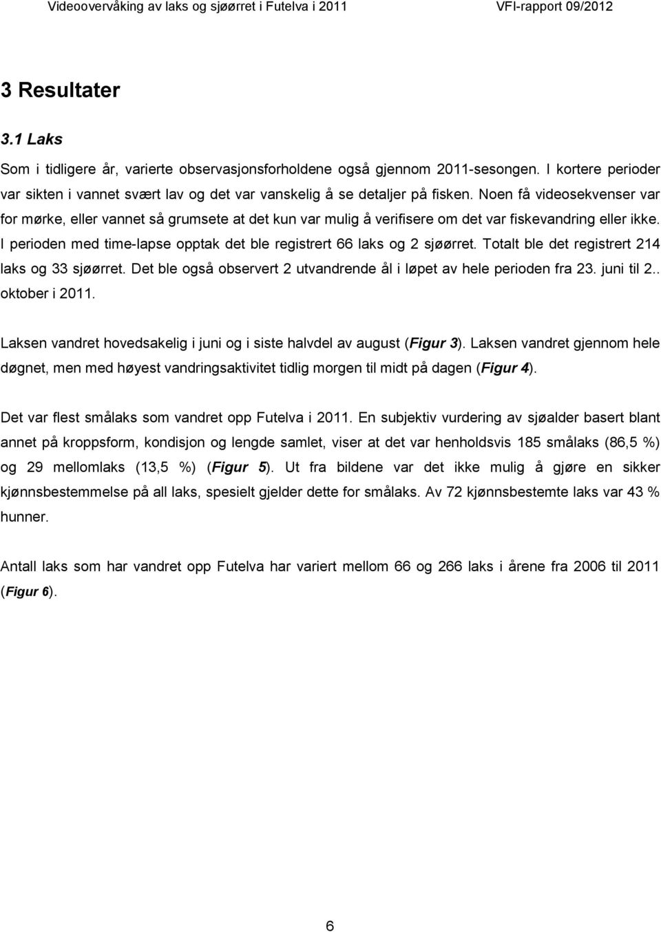 I perioden med time-lapse opptak det ble registrert 66 laks og 2 sjøørret. Totalt ble det registrert 214 laks og 33 sjøørret. Det ble også observert 2 utvandrende ål i løpet av hele perioden fra 23.