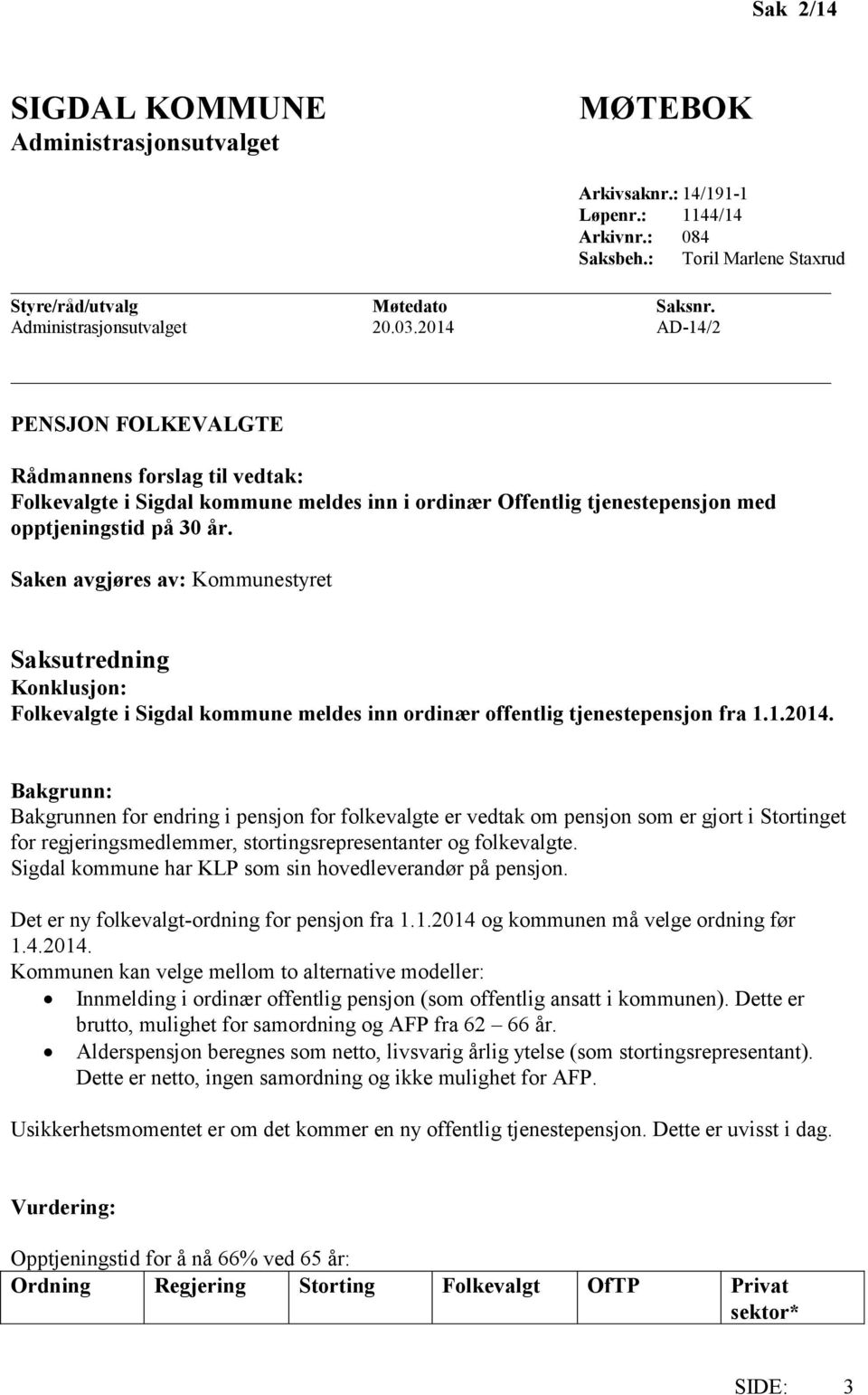 Saken avgjøres av: Kommunestyret Saksutredning Konklusjon: Folkevalgte i Sigdal kommune meldes inn ordinær offentlig tjenestepensjon fra 1.1.2014.