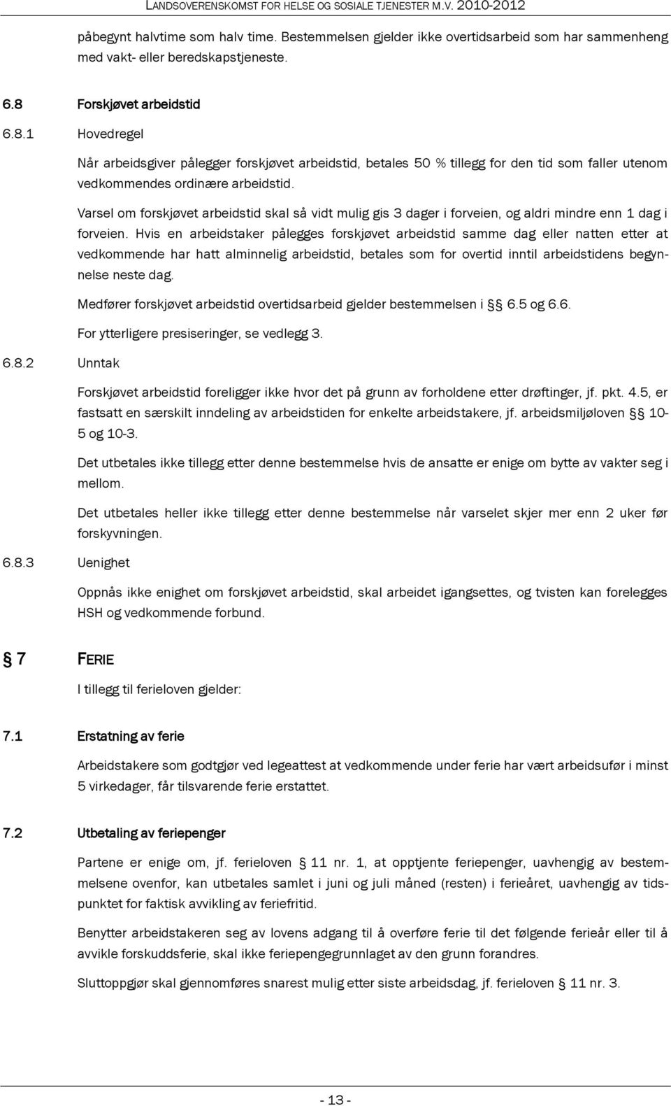 Varsel om forskjøvet arbeidstid skal så vidt mulig gis 3 dager i forveien, og aldri mindre enn 1 dag i forveien.